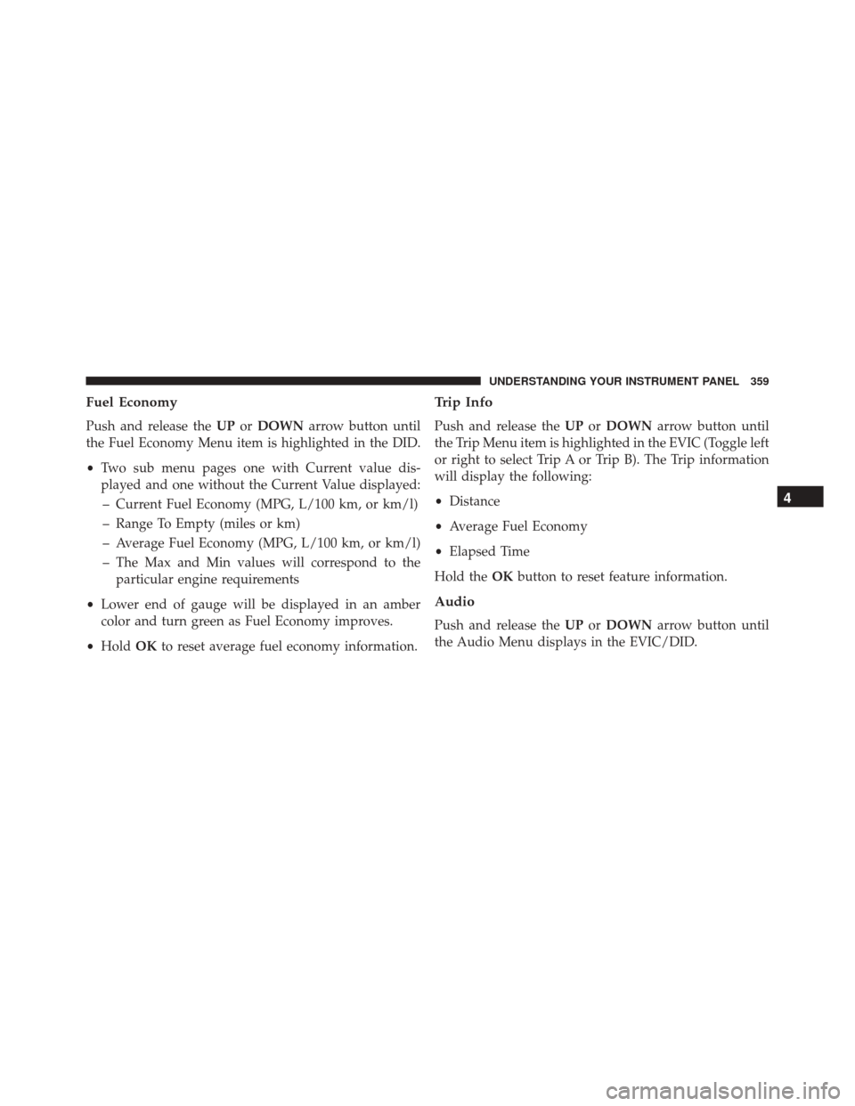 CHRYSLER 200 2016 2.G Owners Manual Fuel Economy
Push and release theUPorDOWN arrow button until
the Fuel Economy Menu item is highlighted in the DID.
• Two sub menu pages one with Current value dis-
played and one without the Current CHRYSLER 200 2016 2.G Owners Manual Fuel Economy
Push and release theUPorDOWN arrow button until
the Fuel Economy Menu item is highlighted in the DID.
• Two sub menu pages one with Current value dis-
played and one without the Current