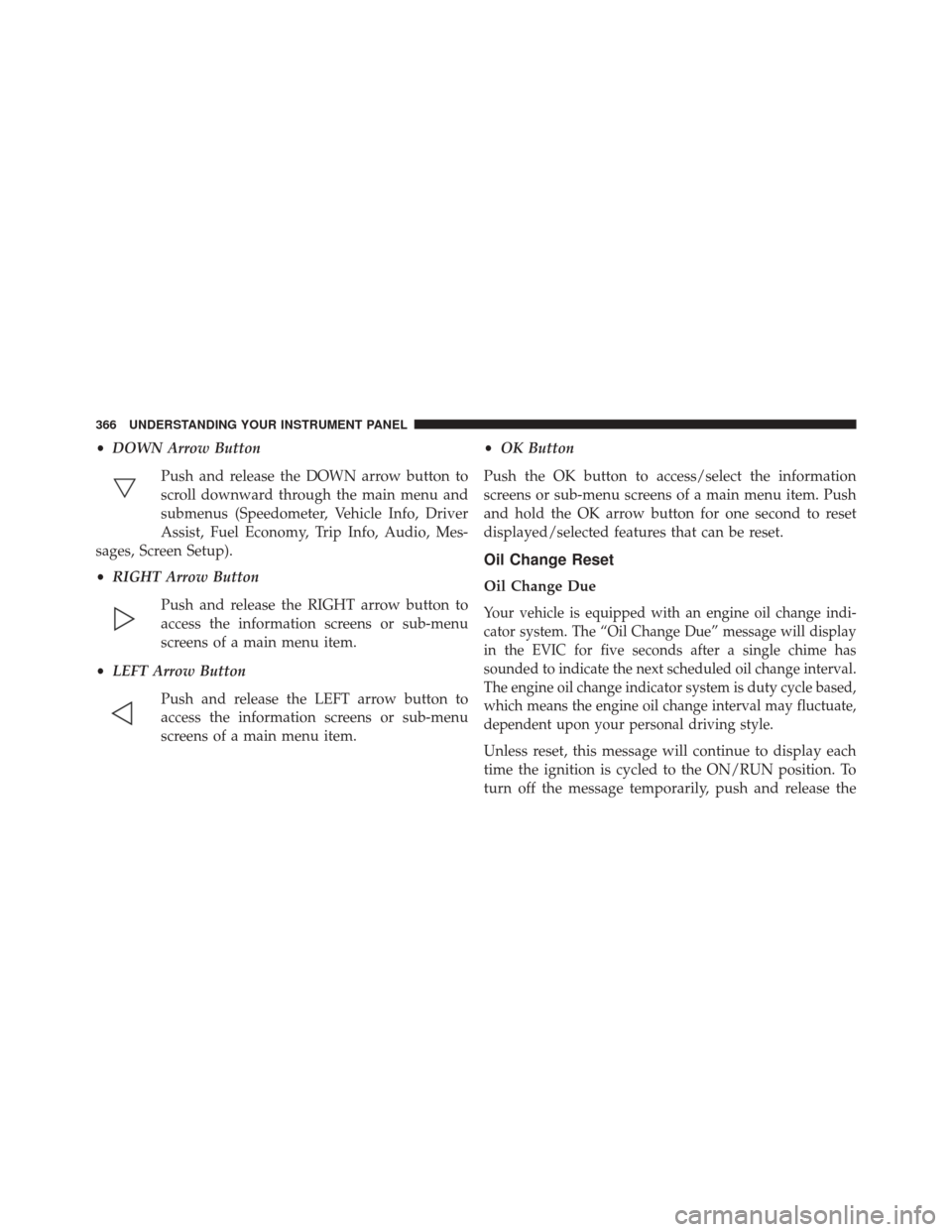 CHRYSLER 200 2016 2.G Owners Manual •DOWN Arrow Button
Push and release the DOWN arrow button to
scroll downward through the main menu and
submenus (Speedometer, Vehicle Info, Driver
Assist, Fuel Economy, Trip Info, Audio, Mes-
sages, CHRYSLER 200 2016 2.G Owners Manual •DOWN Arrow Button
Push and release the DOWN arrow button to
scroll downward through the main menu and
submenus (Speedometer, Vehicle Info, Driver
Assist, Fuel Economy, Trip Info, Audio, Mes-
sages,