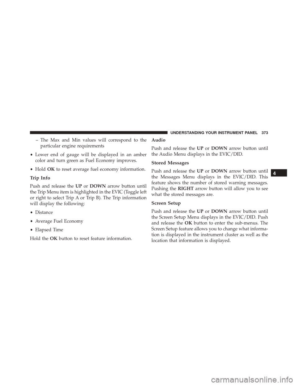 CHRYSLER 200 2016 2.G Owners Manual – The Max and Min values will correspond to theparticular engine requirements
• Lower end of gauge will be displayed in an amber
color and turn green as Fuel Economy improves.
• Hold OKto reset CHRYSLER 200 2016 2.G Owners Manual – The Max and Min values will correspond to theparticular engine requirements
• Lower end of gauge will be displayed in an amber
color and turn green as Fuel Economy improves.
• Hold OKto reset