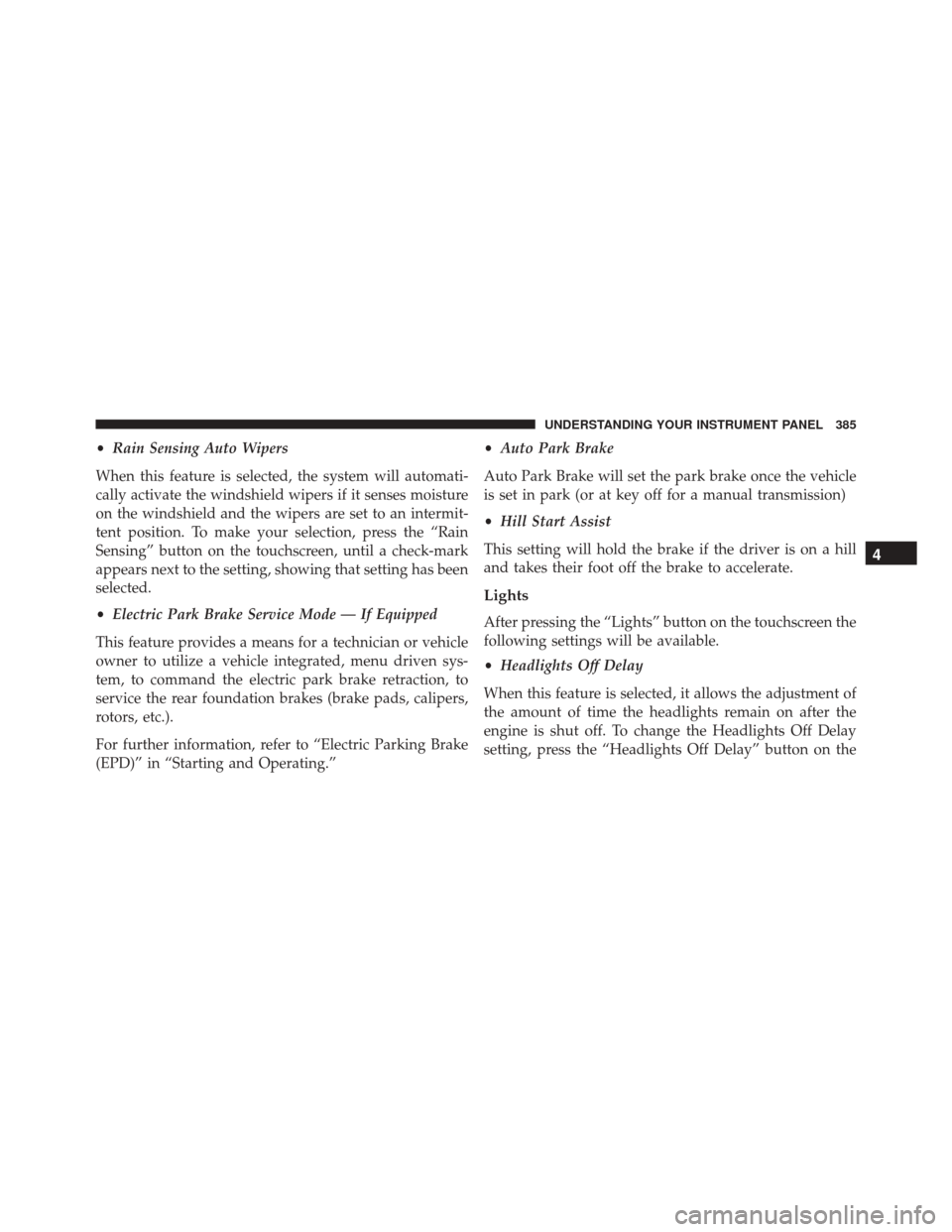 CHRYSLER 200 2016 2.G Owners Manual •Rain Sensing Auto Wipers
When this feature is selected, the system will automati-
cally activate the windshield wipers if it senses moisture
on the windshield and the wipers are set to an intermit- CHRYSLER 200 2016 2.G Owners Manual •Rain Sensing Auto Wipers
When this feature is selected, the system will automati-
cally activate the windshield wipers if it senses moisture
on the windshield and the wipers are set to an intermit-