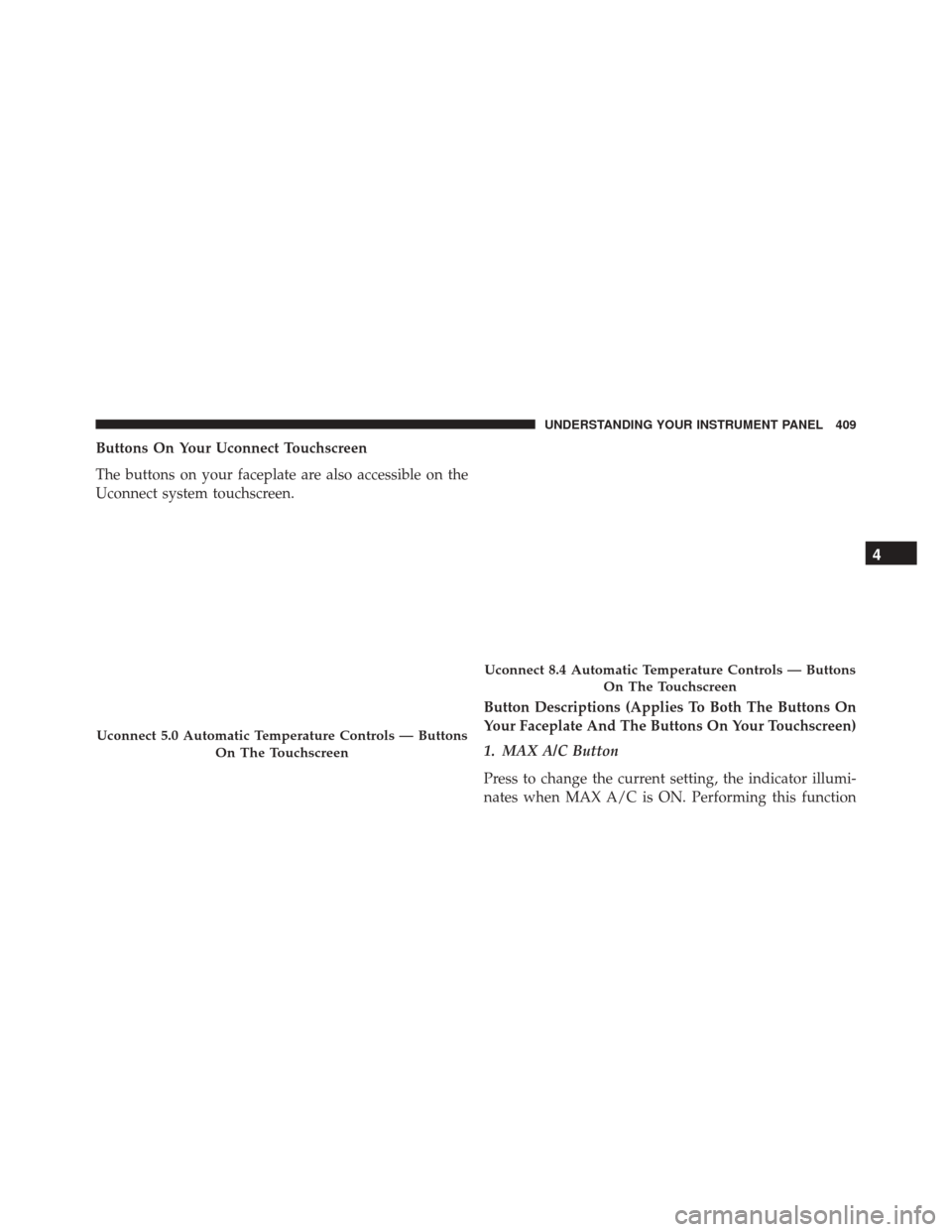 CHRYSLER 200 2016 2.G Owners Manual Buttons On Your Uconnect Touchscreen
The buttons on your faceplate are also accessible on the
Uconnect system touchscreen.Button Descriptions (Applies To Both The Buttons On
Your Faceplate And The But