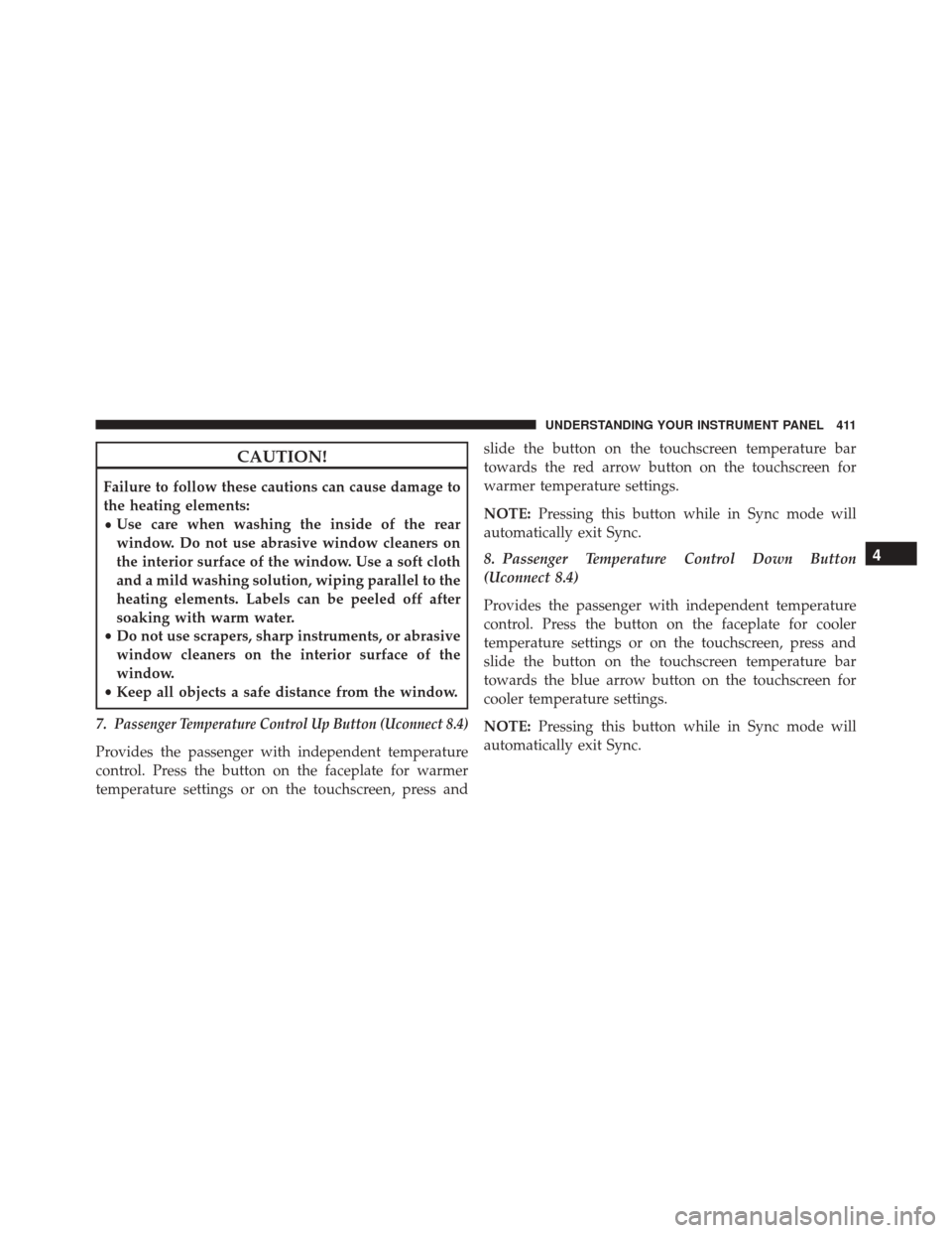 CHRYSLER 200 2016 2.G Owners Manual CAUTION!
Failure to follow these cautions can cause damage to
the heating elements:
•Use care when washing the inside of the rear
window. Do not use abrasive window cleaners on
the interior surface 