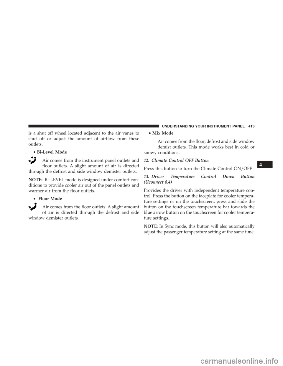 CHRYSLER 200 2016 2.G Owners Manual is a shut off wheel located adjacent to the air vanes to
shut off or adjust the amount of airflow from these
outlets.•Bi-Level Mode
Air comes from the instrument panel outlets and
floor outlets. A s