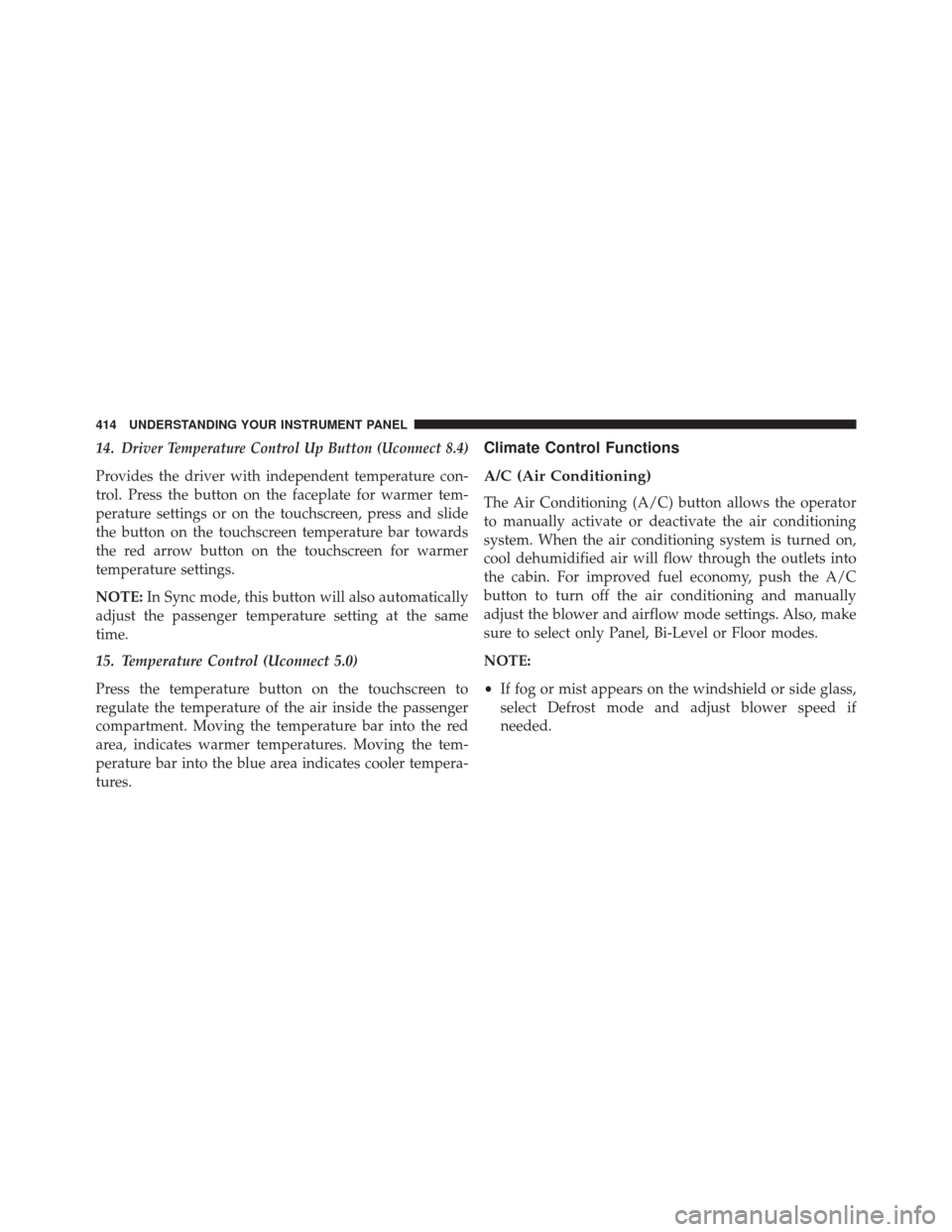 CHRYSLER 200 2016 2.G Owners Manual 14.Driver Temperature Control Up Button (Uconnect 8.4)
Provides the driver with independent temperature con-
trol. Press the button on the faceplate for warmer tem-
perature settings or on the touchsc