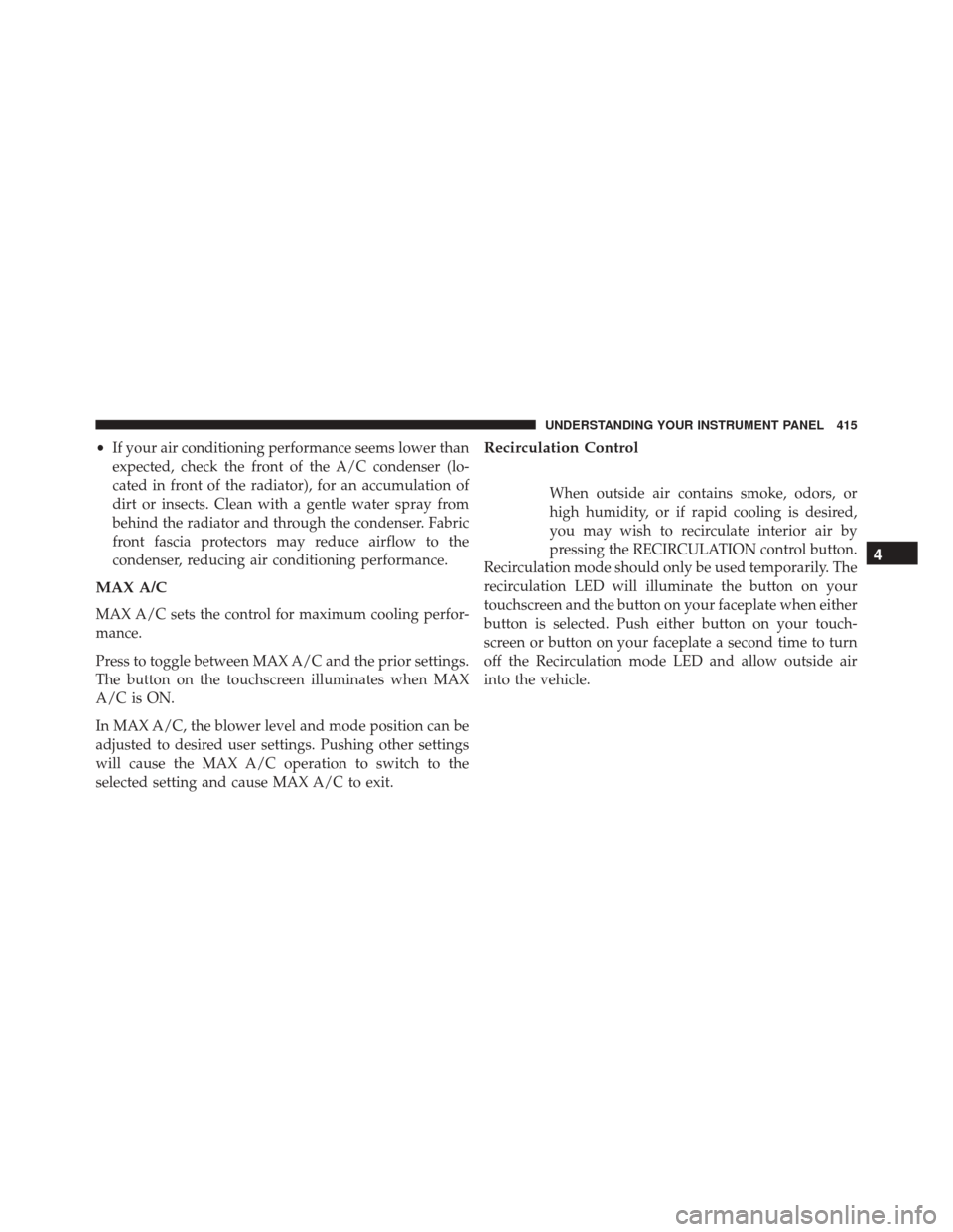 CHRYSLER 200 2016 2.G Owners Manual •If your air conditioning performance seems lower than
expected, check the front of the A/C condenser (lo-
cated in front of the radiator), for an accumulation of
dirt or insects. Clean with a gentl