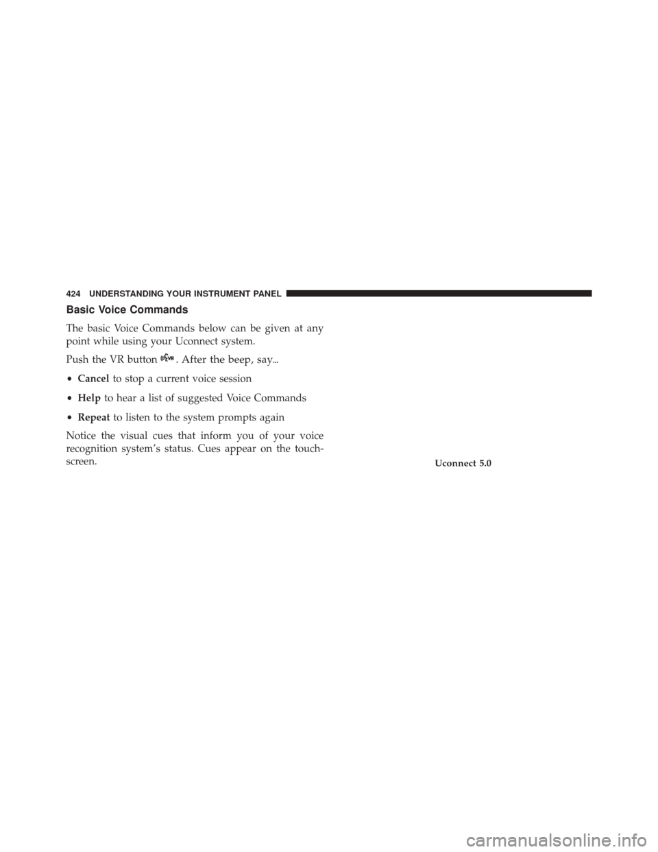 CHRYSLER 200 2016 2.G Owners Manual Basic Voice Commands
The basic Voice Commands below can be given at any
point while using your Uconnect system.
Push the VR button
. After the beep, say
•Cancel to stop a current voice session
• 