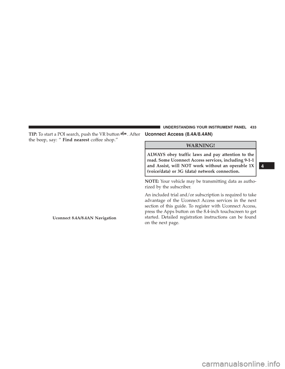 CHRYSLER 200 2016 2.G Owners Manual TIP:To start a POI search, push the VR button. After
the beep, say: “ Find nearestcoffee shop.” Uconnect Access (8.4A/8.4AN)
WARNING!
ALWAYS obey traffic laws and pay attention to the
road. Some U CHRYSLER 200 2016 2.G Owners Manual TIP:To start a POI search, push the VR button. After
the beep, say: “ Find nearestcoffee shop.” Uconnect Access (8.4A/8.4AN)
WARNING!
ALWAYS obey traffic laws and pay attention to the
road. Some U