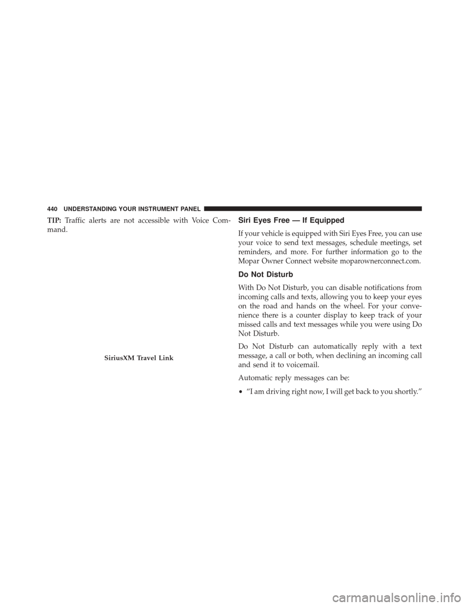 CHRYSLER 200 2016 2.G Owners Manual TIP:Traffic alerts are not accessible with Voice Com-
mand.Siri Eyes Free — If Equipped
If your vehicle is equipped with Siri Eyes Free, you can use
your voice to send text messages, schedule meetin