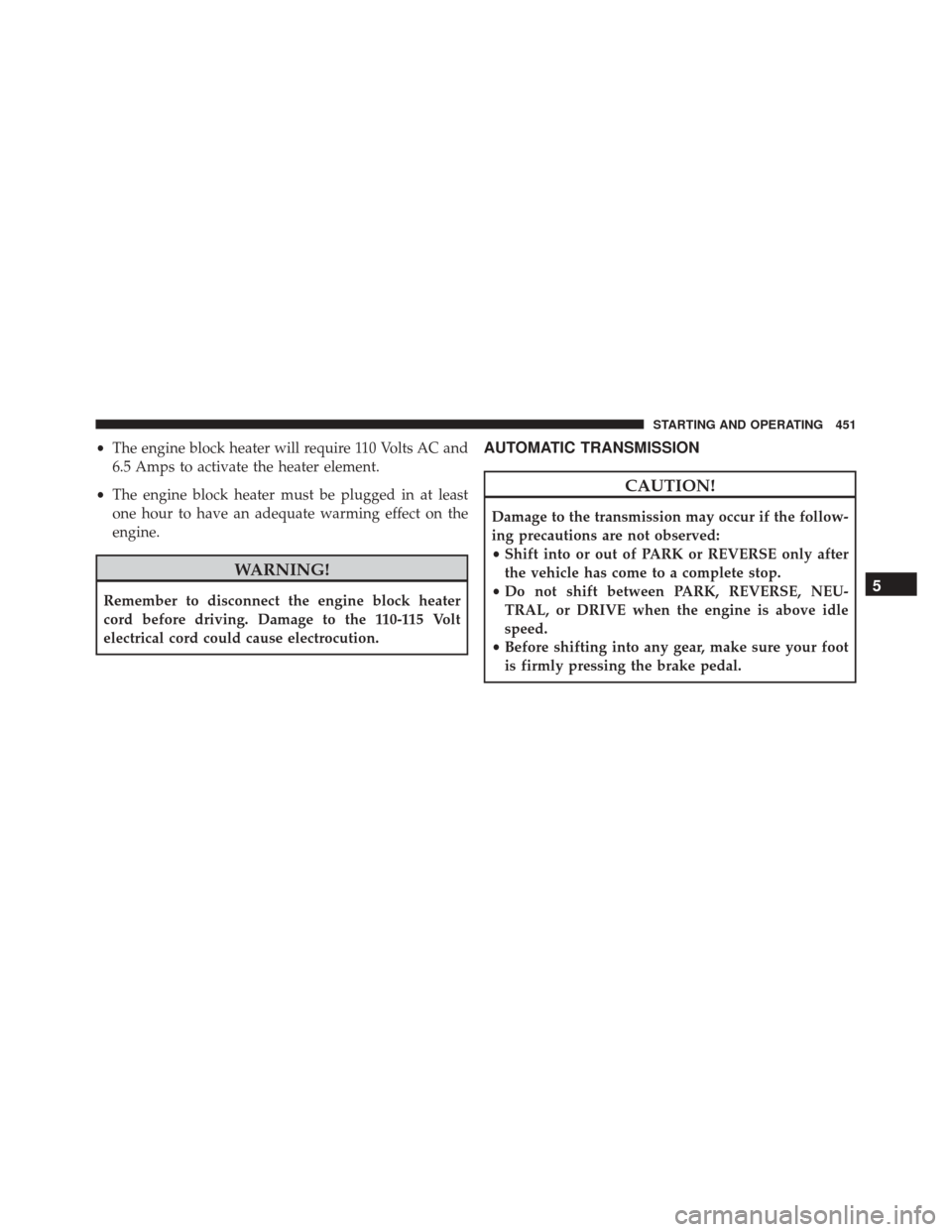 CHRYSLER 200 2016 2.G Owners Manual •The engine block heater will require 110 Volts AC and
6.5 Amps to activate the heater element.
• The engine block heater must be plugged in at least
one hour to have an adequate warming effect on