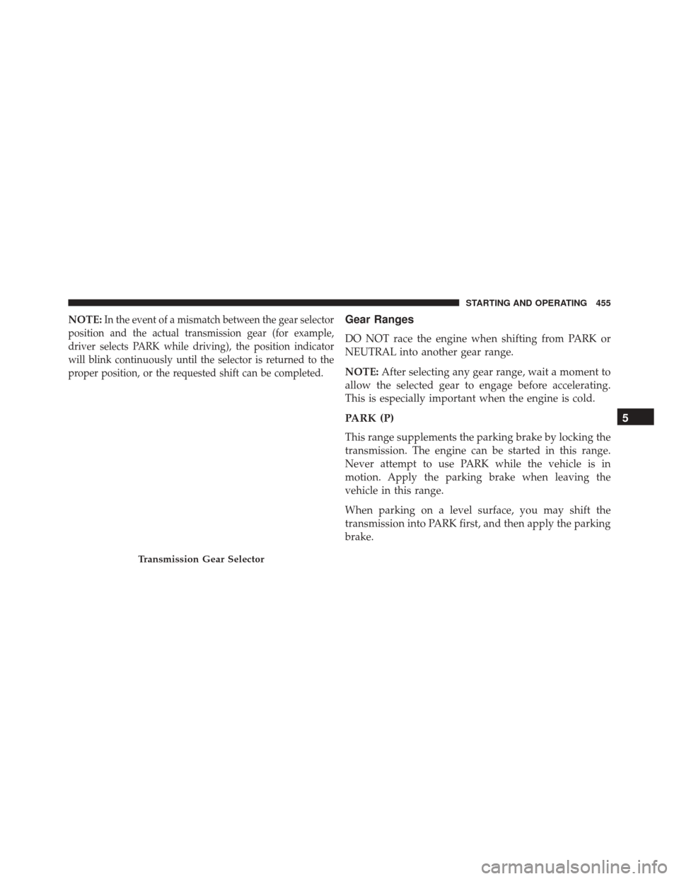 CHRYSLER 200 2016 2.G Owners Manual NOTE:In the event of a mismatch between the gear selector
position and the actual transmission gear (for example,
driver selects PARK while driving), the position indicator
will blink continuously unt
