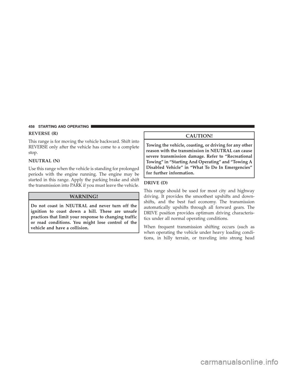 CHRYSLER 200 2016 2.G Owners Manual REVERSE (R)
This range is for moving the vehicle backward. Shift into
REVERSE only after the vehicle has come to a complete
stop.
NEUTRAL (N)
Use this range when the vehicle is standing for prolonged
