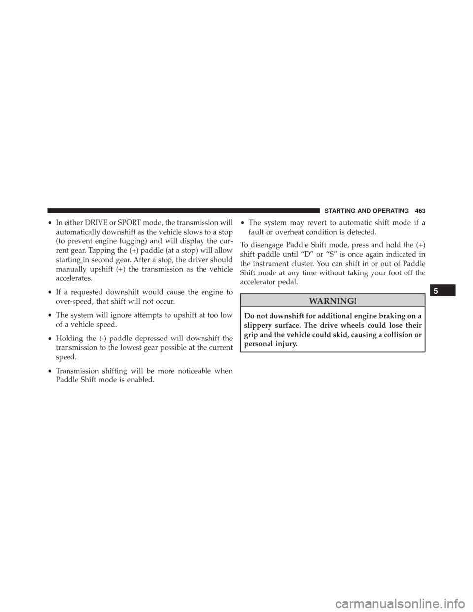 CHRYSLER 200 2016 2.G Owners Manual •In either DRIVE or SPORT mode, the transmission will
automatically downshift as the vehicle slows to a stop
(to prevent engine lugging) and will display the cur-
rent gear. Tapping the (+) paddle (