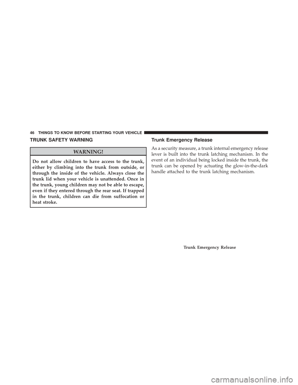 CHRYSLER 200 2016 2.G Service Manual TRUNK SAFETY WARNING
WARNING!
Do not allow children to have access to the trunk,
either by climbing into the trunk from outside, or
through the inside of the vehicle. Always close the
trunk lid when y