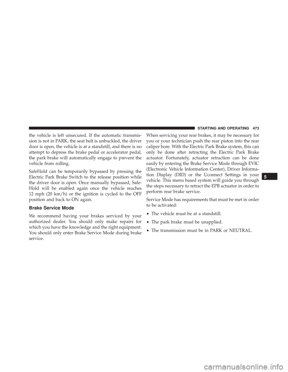 CHRYSLER 200 2016 2.G Owners Manual the vehicle is left unsecured. If the automatic transmis-
sion is not in PARK, the seat belt is unbuckled, the driver
door is open, the vehicle is at a standstill, and there is no
attempt to depress t CHRYSLER 200 2016 2.G Owners Manual the vehicle is left unsecured. If the automatic transmis-
sion is not in PARK, the seat belt is unbuckled, the driver
door is open, the vehicle is at a standstill, and there is no
attempt to depress t