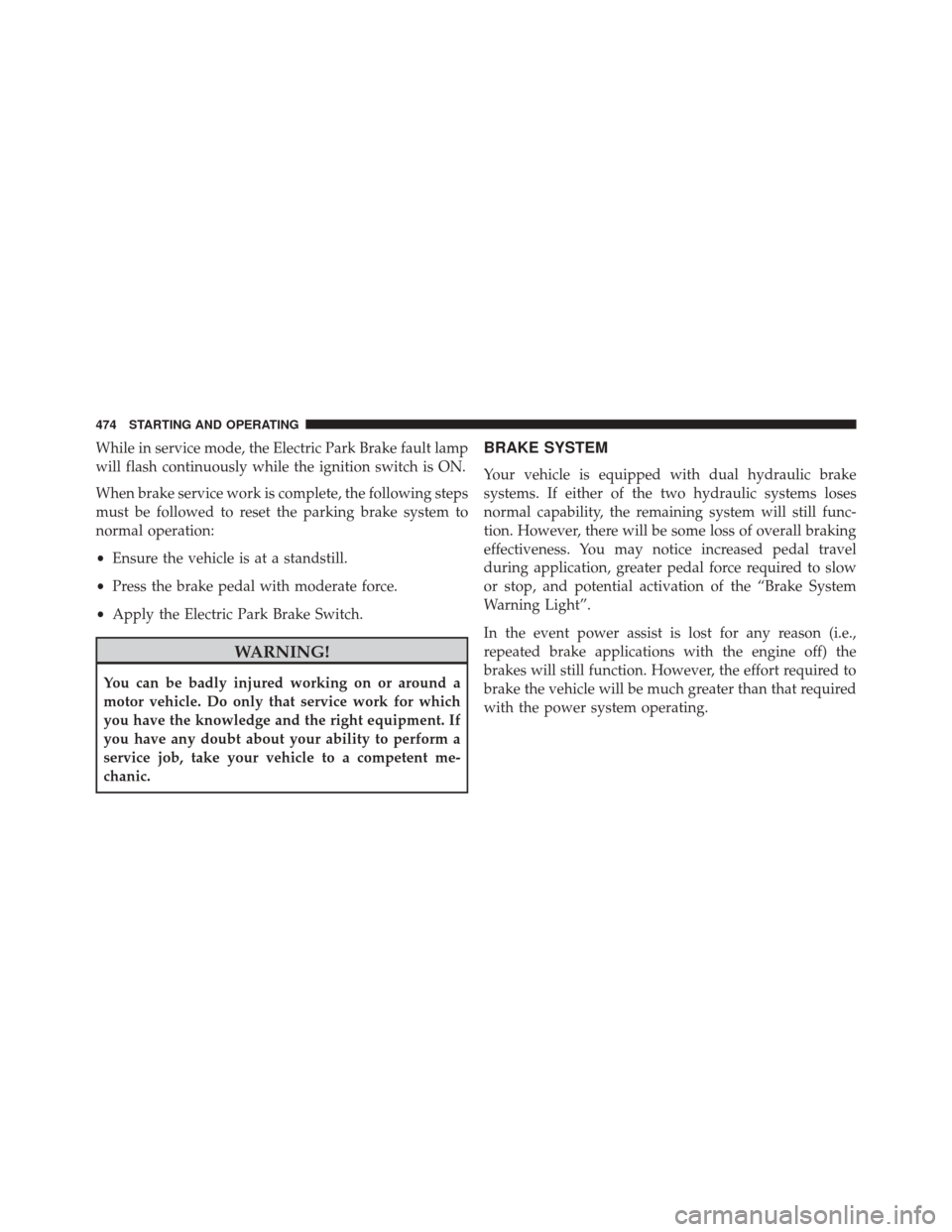 CHRYSLER 200 2016 2.G Owners Manual While in service mode, the Electric Park Brake fault lamp
will flash continuously while the ignition switch is ON.
When brake service work is complete, the following steps
must be followed to reset th CHRYSLER 200 2016 2.G Owners Manual While in service mode, the Electric Park Brake fault lamp
will flash continuously while the ignition switch is ON.
When brake service work is complete, the following steps
must be followed to reset th