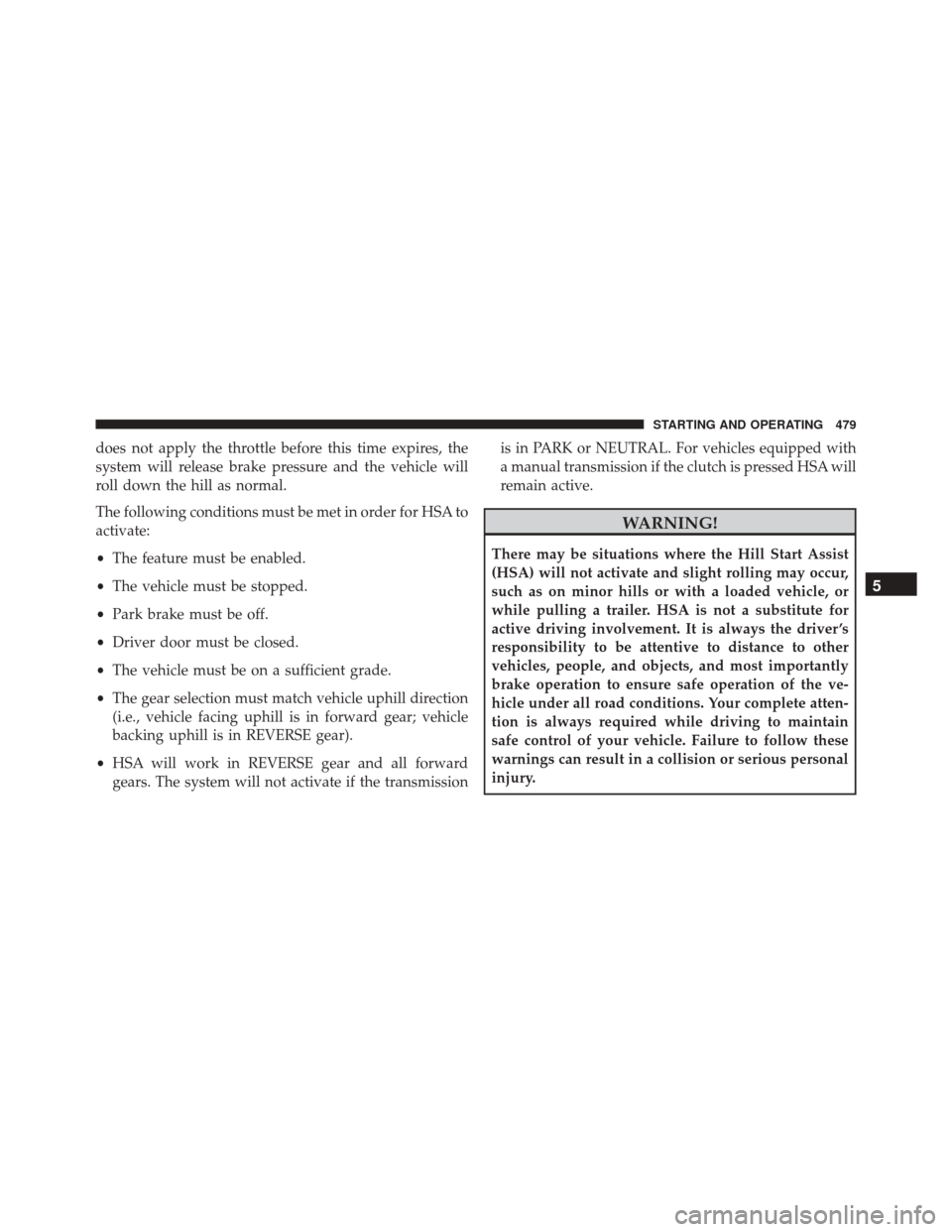 CHRYSLER 200 2016 2.G Owners Manual does not apply the throttle before this time expires, the
system will release brake pressure and the vehicle will
roll down the hill as normal.
The following conditions must be met in order for HSA to CHRYSLER 200 2016 2.G Owners Manual does not apply the throttle before this time expires, the
system will release brake pressure and the vehicle will
roll down the hill as normal.
The following conditions must be met in order for HSA to