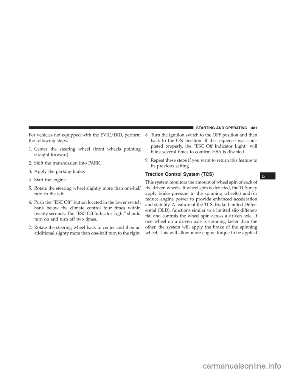 CHRYSLER 200 2016 2.G Owners Manual For vehicles not equipped with the EVIC/DID, perform
the following steps:
1. Center the steering wheel (front wheels pointingstraight forward).
2. Shift the transmission into PARK.
3. Apply the parkin CHRYSLER 200 2016 2.G Owners Manual For vehicles not equipped with the EVIC/DID, perform
the following steps:
1. Center the steering wheel (front wheels pointingstraight forward).
2. Shift the transmission into PARK.
3. Apply the parkin