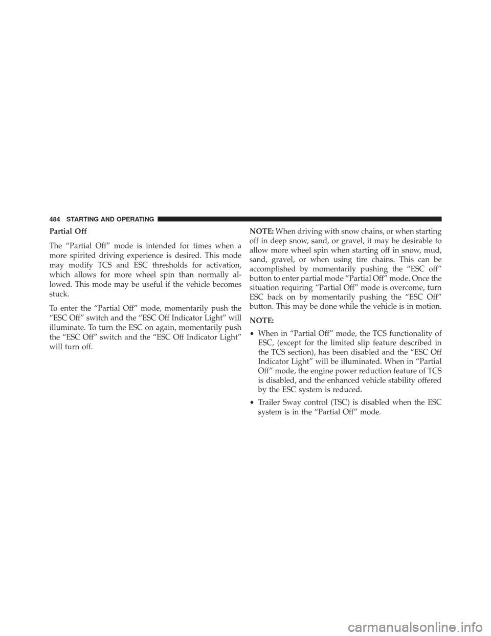 CHRYSLER 200 2016 2.G Owners Manual Partial Off
The “Partial Off” mode is intended for times when a
more spirited driving experience is desired. This mode
may modify TCS and ESC thresholds for activation,
which allows for more wheel