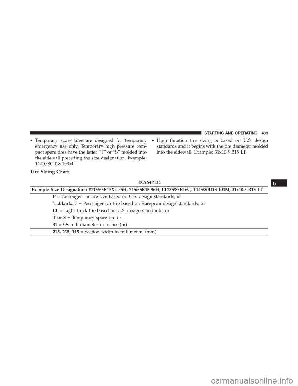 CHRYSLER 200 2016 2.G User Guide •Temporary spare tires are designed for temporary
emergency use only. Temporary high pressure com-
pact spare tires have the letter “T” or “S” molded into
the sidewall preceding the size des