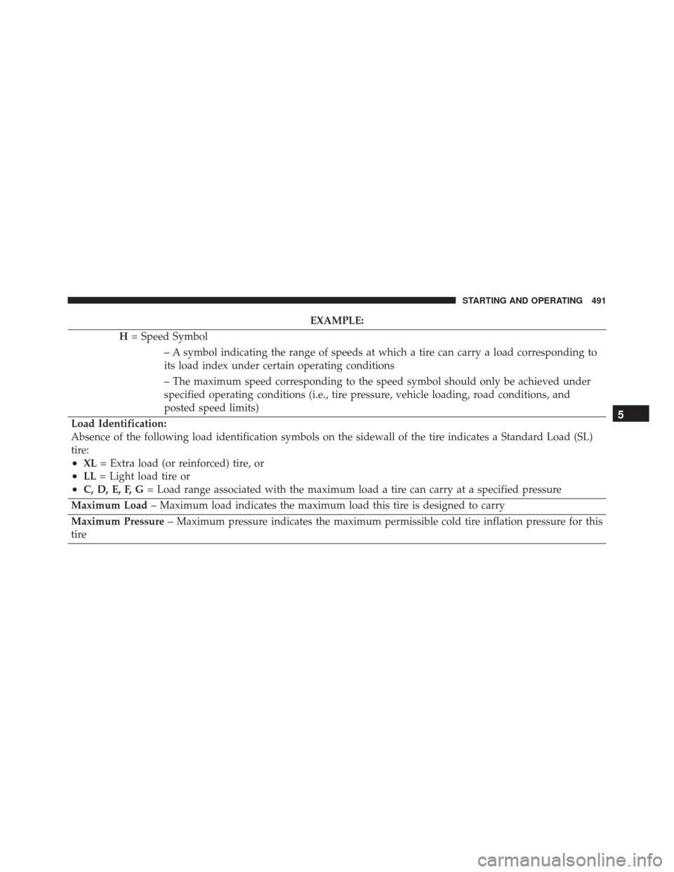 CHRYSLER 200 2016 2.G Owners Manual EXAMPLE:
H = Speed Symbol
– A symbol indicating the range of speeds at which a tire can carry a load corresponding to
its load index under certain operating conditions
– The maximum speed correspo