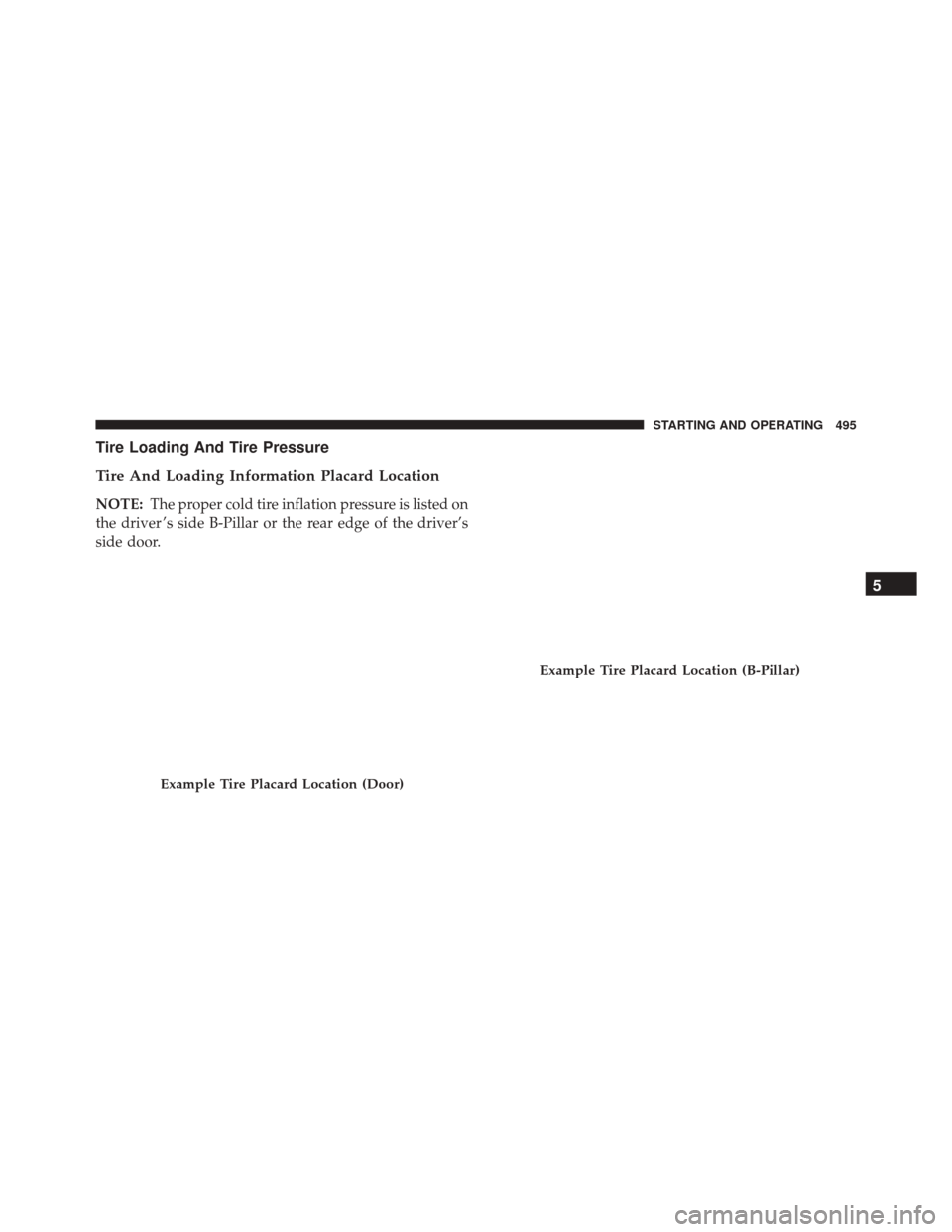 CHRYSLER 200 2016 2.G User Guide Tire Loading And Tire Pressure
Tire And Loading Information Placard Location
NOTE:The proper cold tire inflation pressure is listed on
the driver ’s side B-Pillar or the rear edge of the driver’s
