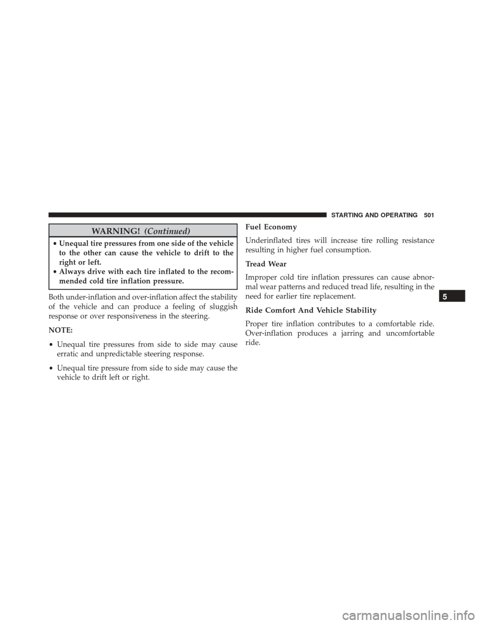 CHRYSLER 200 2016 2.G User Guide WARNING!(Continued)
•Unequal tire pressures from one side of the vehicle
to the other can cause the vehicle to drift to the
right or left.
• Always drive with each tire inflated to the recom-
mend