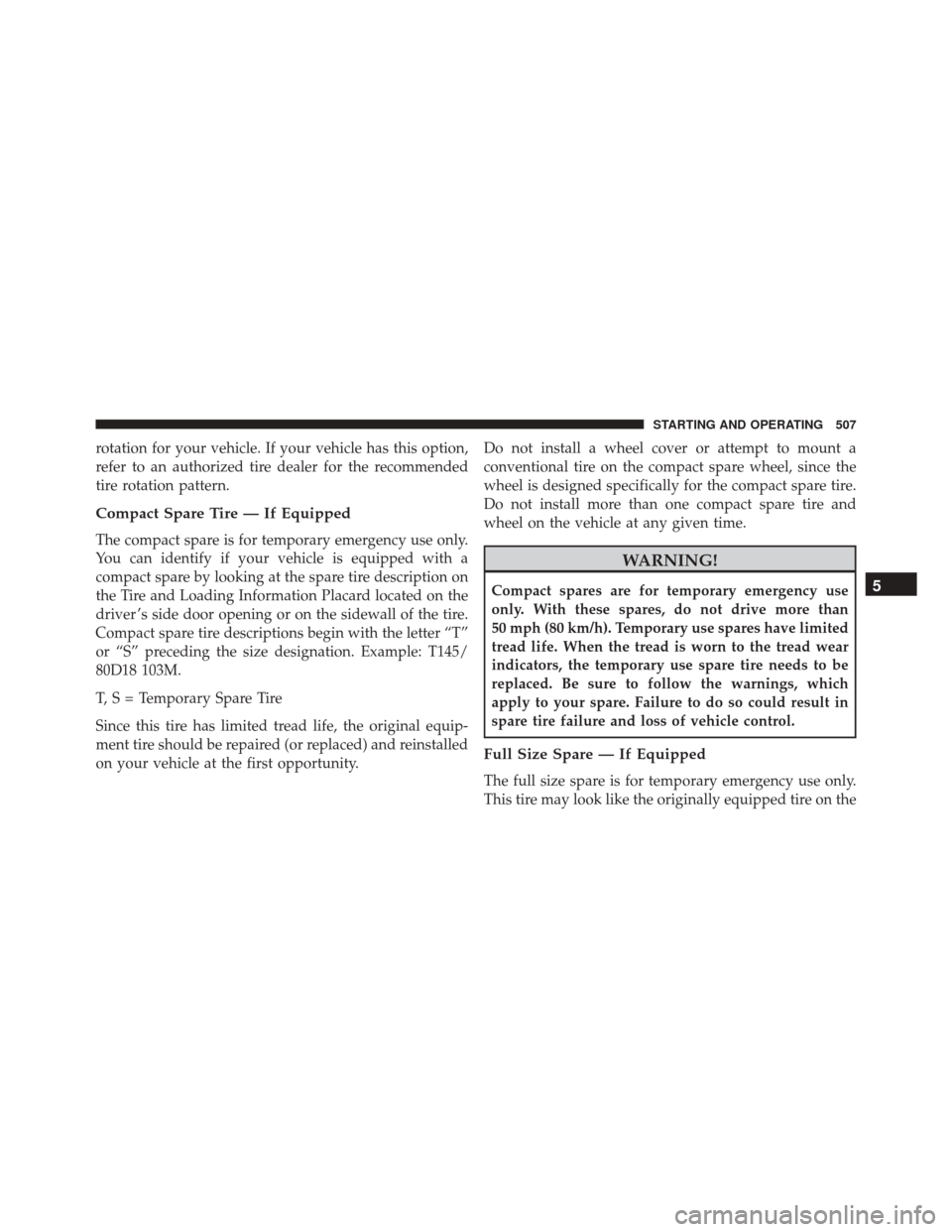 CHRYSLER 200 2016 2.G Owners Manual rotation for your vehicle. If your vehicle has this option,
refer to an authorized tire dealer for the recommended
tire rotation pattern.
Compact Spare Tire — If Equipped
The compact spare is for te CHRYSLER 200 2016 2.G Owners Manual rotation for your vehicle. If your vehicle has this option,
refer to an authorized tire dealer for the recommended
tire rotation pattern.
Compact Spare Tire — If Equipped
The compact spare is for te