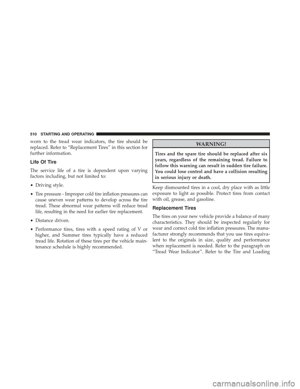 CHRYSLER 200 2016 2.G Owners Manual worn to the tread wear indicators, the tire should be
replaced. Refer to “Replacement Tires” in this section for
further information.
Life Of Tire
The service life of a tire is dependent upon vary