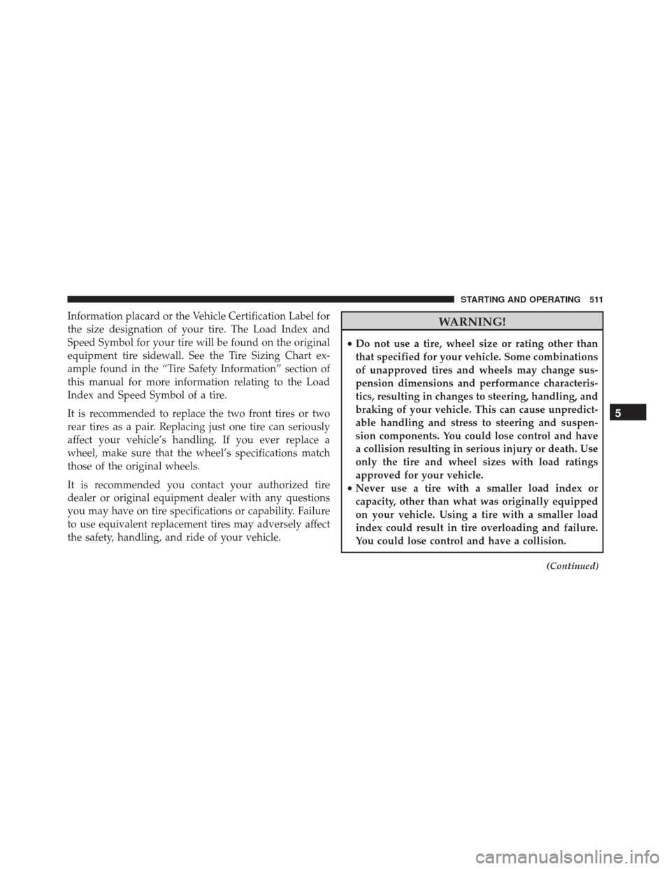 CHRYSLER 200 2016 2.G Owners Manual Information placard or the Vehicle Certification Label for
the size designation of your tire. The Load Index and
Speed Symbol for your tire will be found on the original
equipment tire sidewall. See t