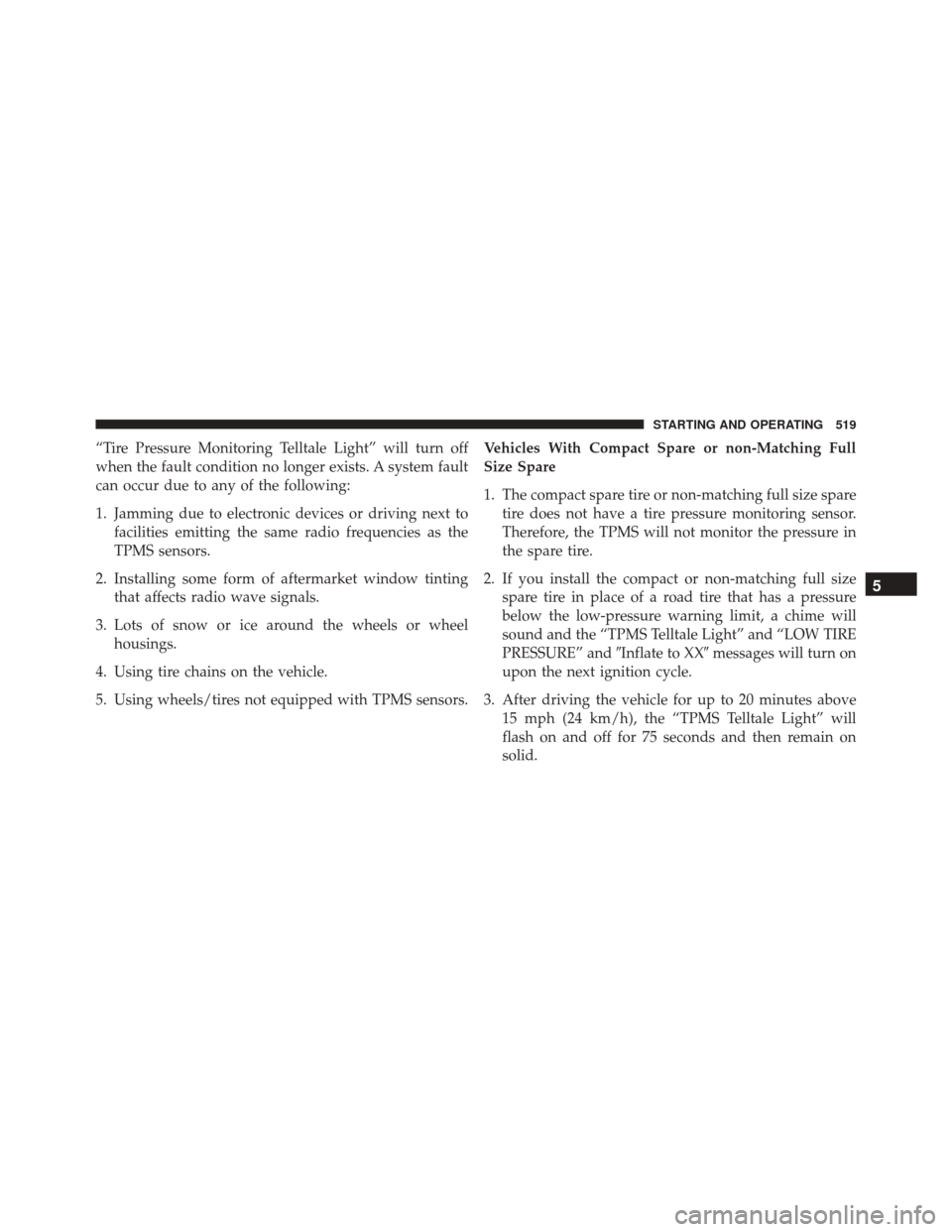 CHRYSLER 200 2016 2.G Owners Manual “Tire Pressure Monitoring Telltale Light” will turn off
when the fault condition no longer exists. A system fault
can occur due to any of the following:
1. Jamming due to electronic devices or dri