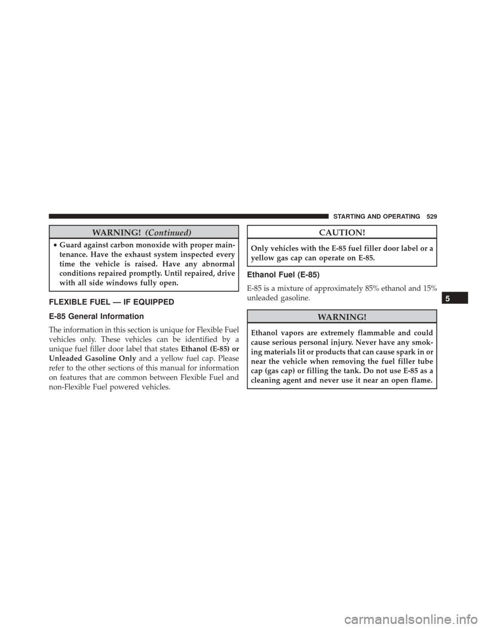 CHRYSLER 200 2016 2.G Service Manual WARNING!(Continued)
•Guard against carbon monoxide with proper main-
tenance. Have the exhaust system inspected every
time the vehicle is raised. Have any abnormal
conditions repaired promptly. Unti