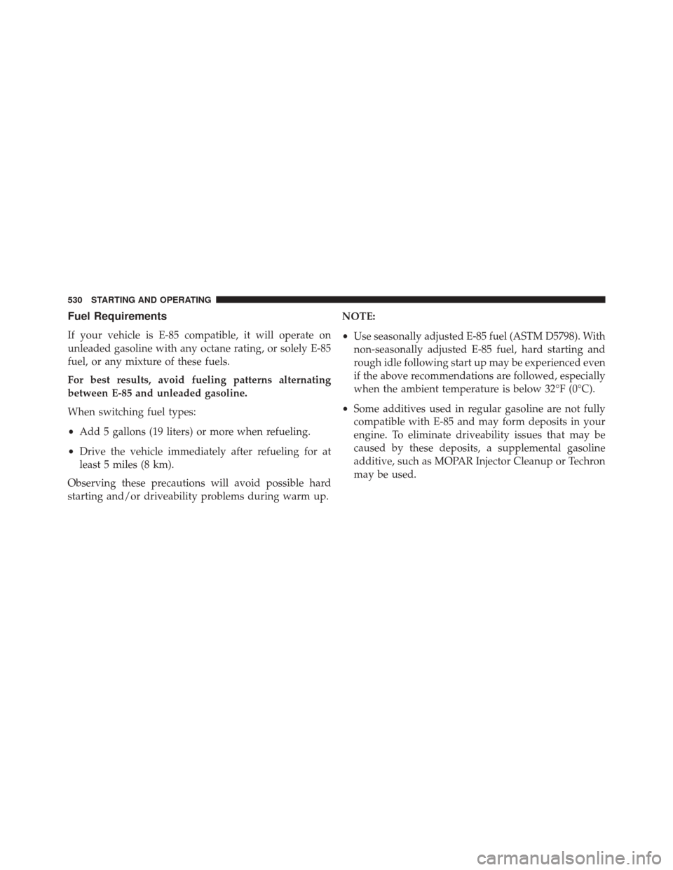 CHRYSLER 200 2016 2.G Owners Manual Fuel Requirements
If your vehicle is E-85 compatible, it will operate on
unleaded gasoline with any octane rating, or solely E-85
fuel, or any mixture of these fuels.
For best results, avoid fueling p CHRYSLER 200 2016 2.G Owners Manual Fuel Requirements
If your vehicle is E-85 compatible, it will operate on
unleaded gasoline with any octane rating, or solely E-85
fuel, or any mixture of these fuels.
For best results, avoid fueling p