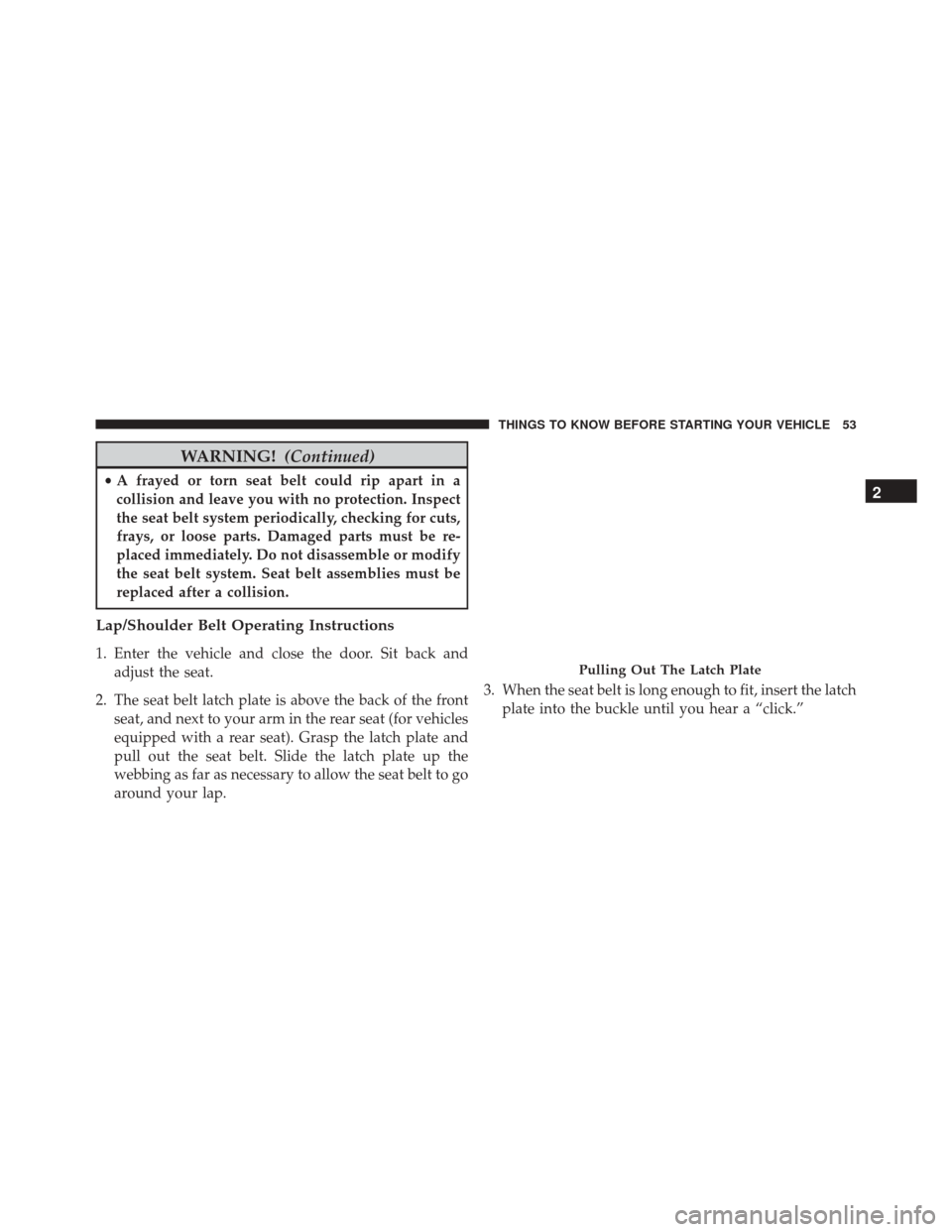 CHRYSLER 200 2016 2.G Workshop Manual WARNING!(Continued)
•A frayed or torn seat belt could rip apart in a
collision and leave you with no protection. Inspect
the seat belt system periodically, checking for cuts,
frays, or loose parts. CHRYSLER 200 2016 2.G Workshop Manual WARNING!(Continued)
•A frayed or torn seat belt could rip apart in a
collision and leave you with no protection. Inspect
the seat belt system periodically, checking for cuts,
frays, or loose parts.