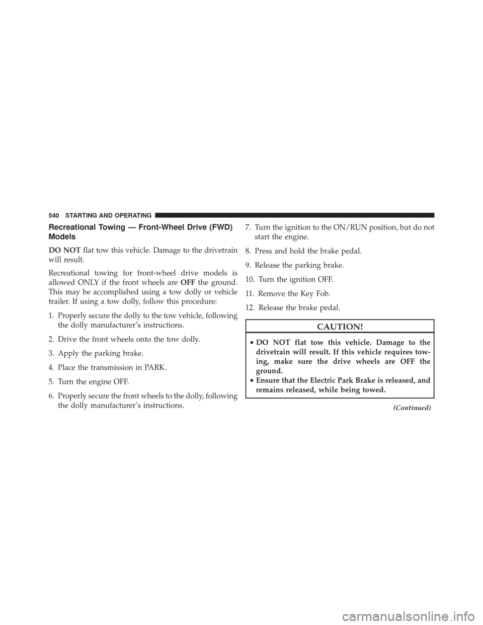 CHRYSLER 200 2016 2.G Owners Manual Recreational Towing — Front-Wheel Drive (FWD)
Models
DO NOTflat tow this vehicle. Damage to the drivetrain
will result.
Recreational towing for front-wheel drive models is
allowed ONLY if the front 
