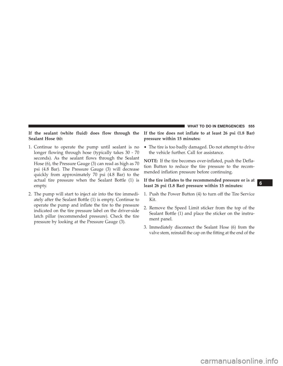 CHRYSLER 200 2016 2.G Owners Manual If the sealant (white fluid) does flow through the
Sealant Hose (6):
1. Continue to operate the pump until sealant is nolonger flowing through hose (typically takes 30 - 70
seconds). As the sealant fl CHRYSLER 200 2016 2.G Owners Manual If the sealant (white fluid) does flow through the
Sealant Hose (6):
1. Continue to operate the pump until sealant is nolonger flowing through hose (typically takes 30 - 70
seconds). As the sealant fl