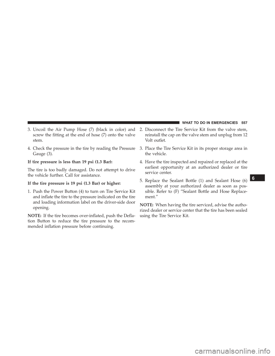 CHRYSLER 200 2016 2.G Service Manual 3. Uncoil the Air Pump Hose (7) (black in color) andscrew the fitting at the end of hose (7) onto the valve
stem.
4. Check the pressure in the tire by reading the Pressure Gauge (3).
If tire pressure 