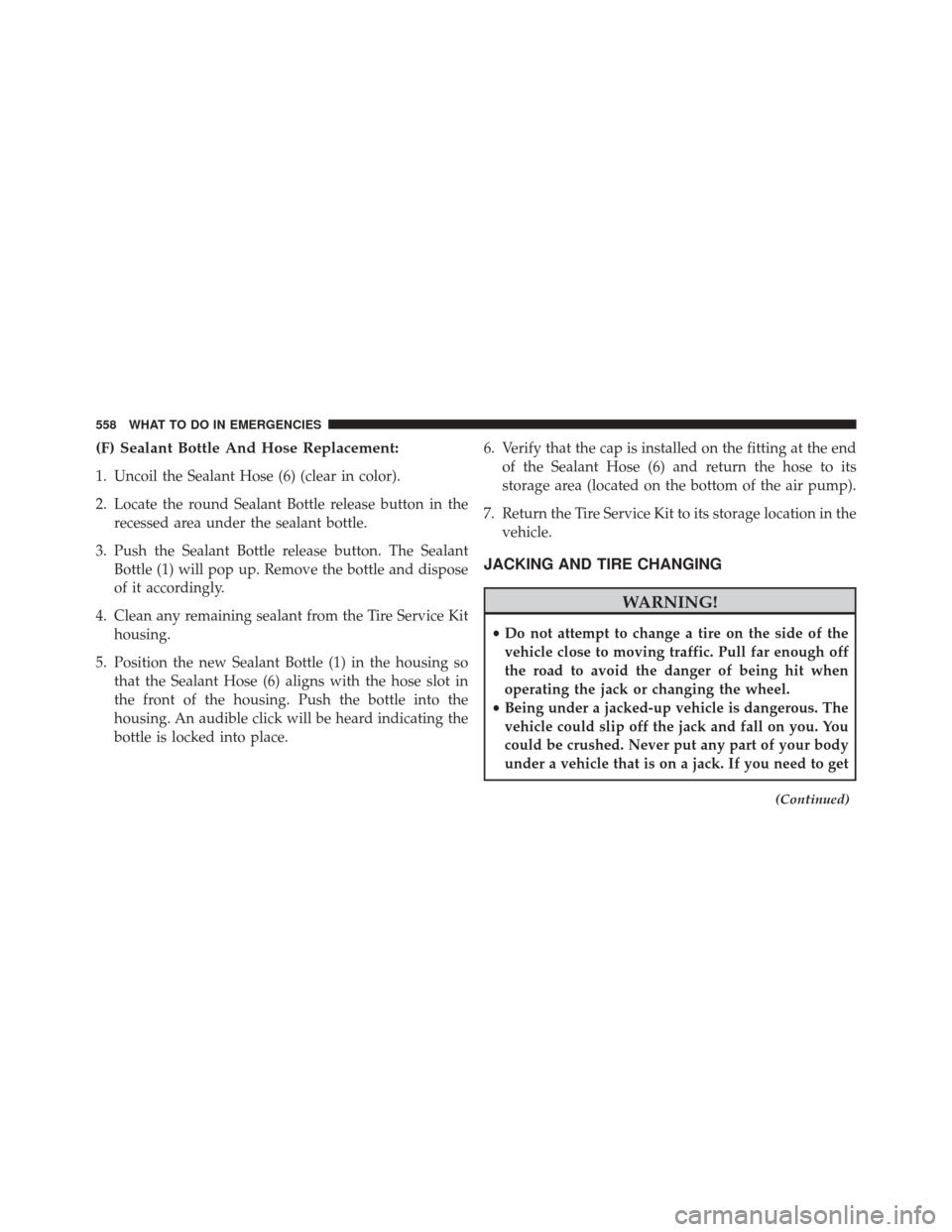 CHRYSLER 200 2016 2.G Owners Manual (F) Sealant Bottle And Hose Replacement:
1. Uncoil the Sealant Hose (6) (clear in color).
2. Locate the round Sealant Bottle release button in therecessed area under the sealant bottle.
3. Push the Se