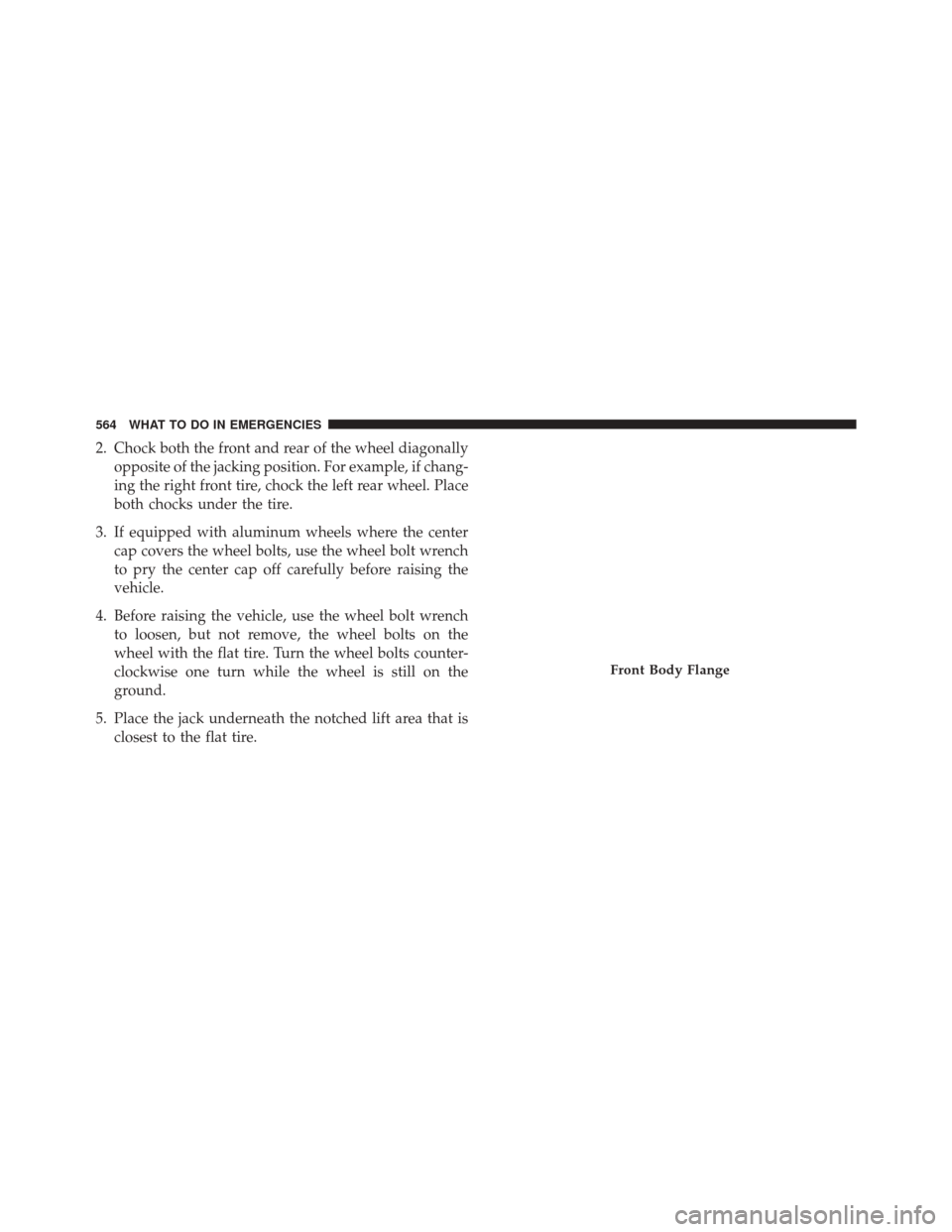 CHRYSLER 200 2016 2.G Owners Manual 2. Chock both the front and rear of the wheel diagonallyopposite of the jacking position. For example, if chang-
ing the right front tire, chock the left rear wheel. Place
both chocks under the tire.
