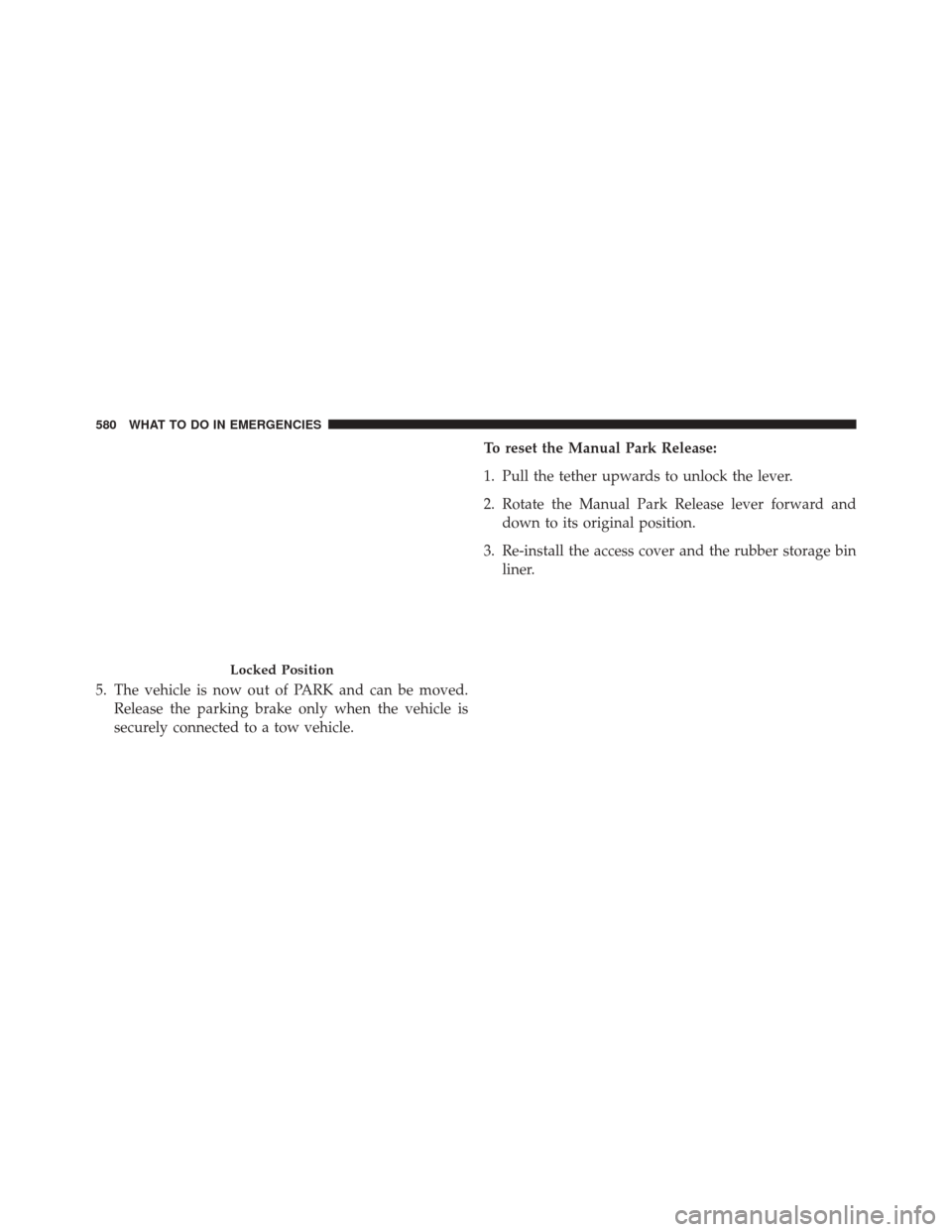 CHRYSLER 200 2016 2.G Owners Manual 5. The vehicle is now out of PARK and can be moved.Release the parking brake only when the vehicle is
securely connected to a tow vehicle. To reset the Manual Park Release:
1. Pull the tether upwards 