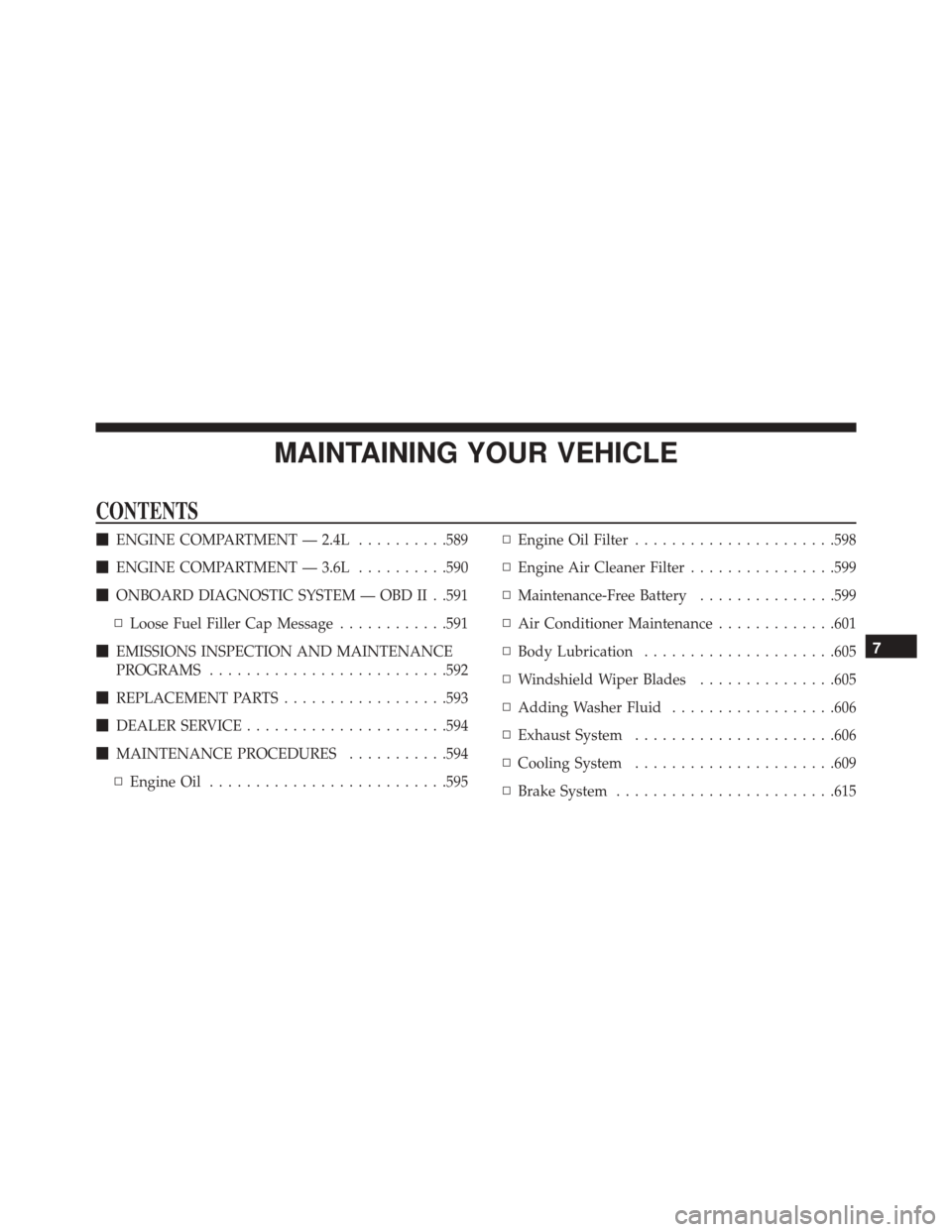 CHRYSLER 200 2016 2.G Owners Manual MAINTAINING YOUR VEHICLE
CONTENTS
ENGINE COMPARTMENT — 2.4L ..........589
 ENGINE COMPARTMENT — 3.6L ..........590
 ONBOARD DIAGNOSTIC SYSTEM — OBD II . .591
▫ Loose Fuel Filler Cap Message