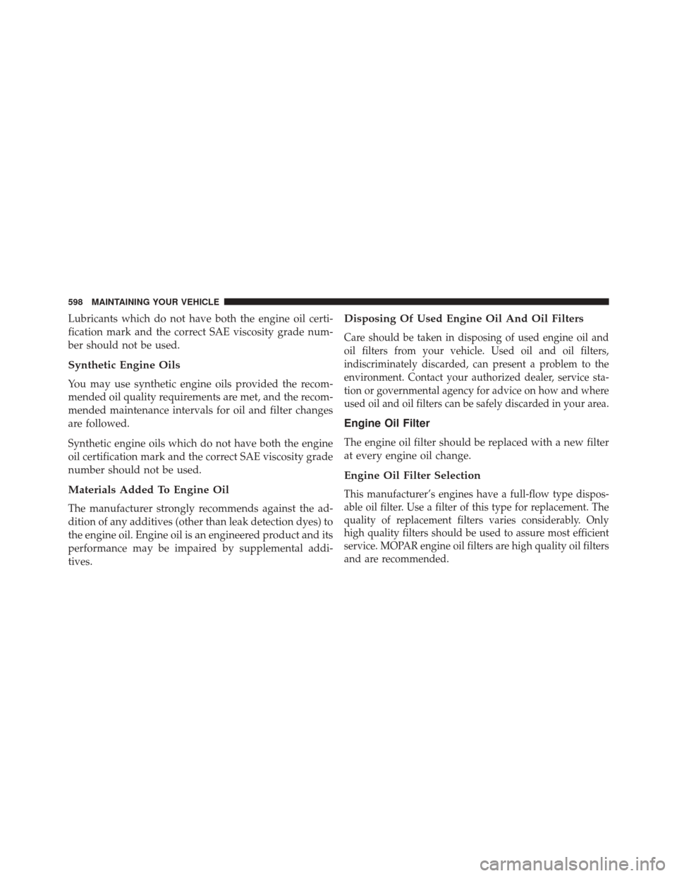 CHRYSLER 200 2016 2.G Owners Manual Lubricants which do not have both the engine oil certi-
fication mark and the correct SAE viscosity grade num-
ber should not be used.
Synthetic Engine Oils
You may use synthetic engine oils provided CHRYSLER 200 2016 2.G Owners Manual Lubricants which do not have both the engine oil certi-
fication mark and the correct SAE viscosity grade num-
ber should not be used.
Synthetic Engine Oils
You may use synthetic engine oils provided