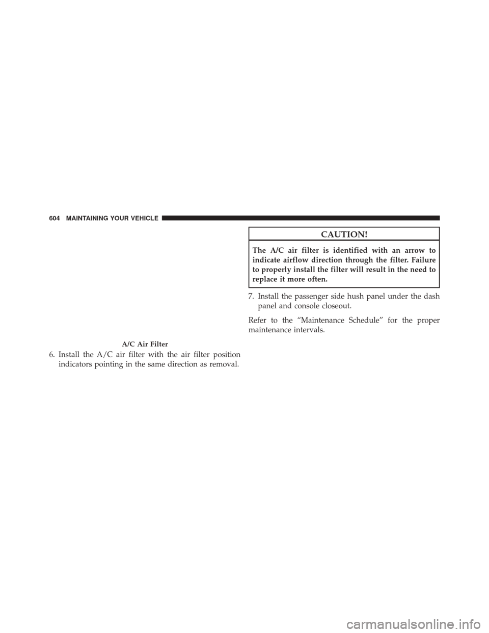 CHRYSLER 200 2016 2.G Owners Manual 6. Install the A/C air filter with the air filter positionindicators pointing in the same direction as removal.
CAUTION!
The A/C air filter is identified with an arrow to
indicate airflow direction th CHRYSLER 200 2016 2.G Owners Manual 6. Install the A/C air filter with the air filter positionindicators pointing in the same direction as removal.
CAUTION!
The A/C air filter is identified with an arrow to
indicate airflow direction th