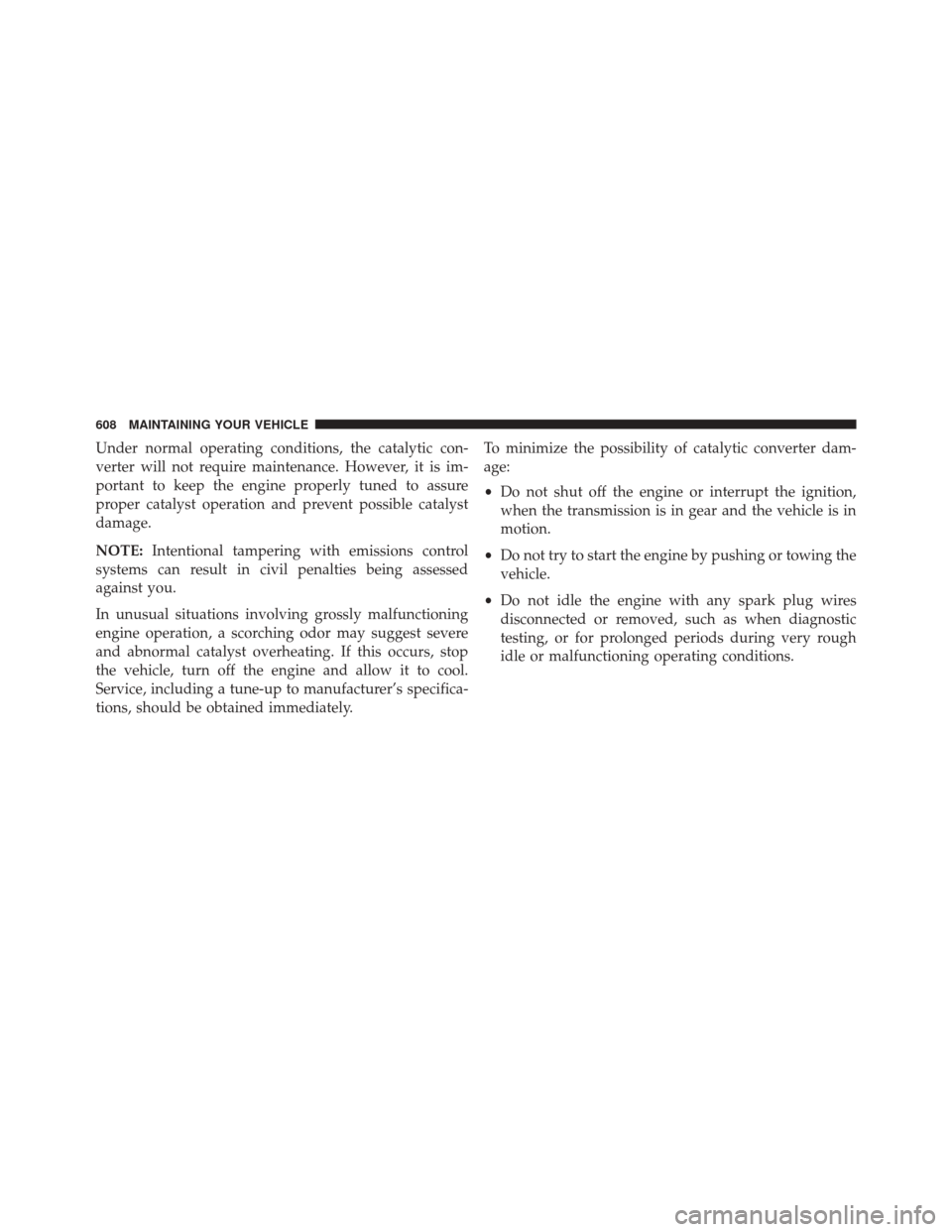 CHRYSLER 200 2016 2.G Owners Manual Under normal operating conditions, the catalytic con-
verter will not require maintenance. However, it is im-
portant to keep the engine properly tuned to assure
proper catalyst operation and prevent CHRYSLER 200 2016 2.G Owners Manual Under normal operating conditions, the catalytic con-
verter will not require maintenance. However, it is im-
portant to keep the engine properly tuned to assure
proper catalyst operation and prevent