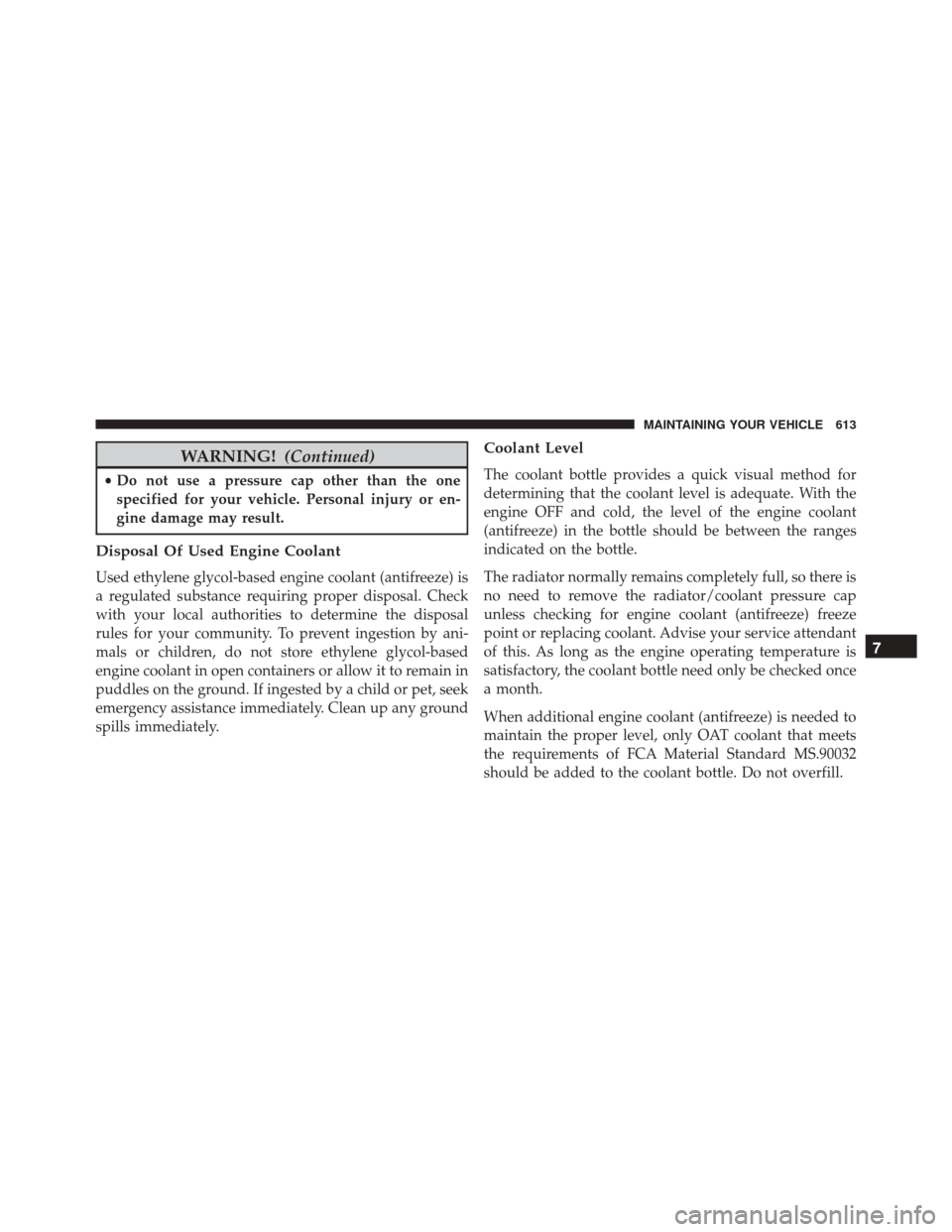 CHRYSLER 200 2016 2.G Owners Manual WARNING!(Continued)
•Do not use a pressure cap other than the one
specified for your vehicle. Personal injury or en-
gine damage may result.
Disposal Of Used Engine Coolant
Used ethylene glycol-base