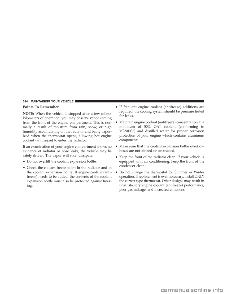 CHRYSLER 200 2016 2.G Owners Manual Points To Remember
NOTE:When the vehicle is stopped after a few miles/
kilometers of operation, you may observe vapor coming
from the front of the engine compartment. This is nor-
mally a result of mo