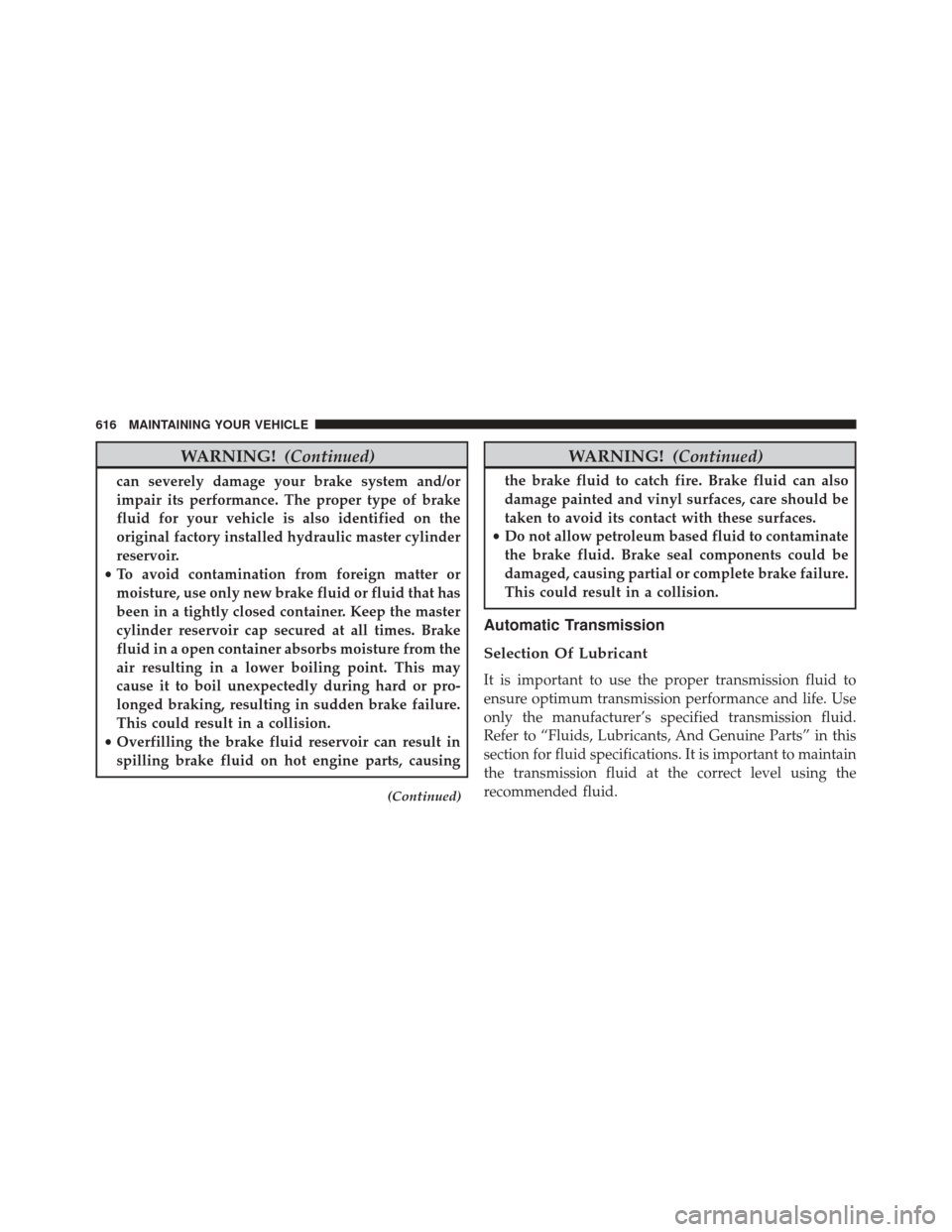 CHRYSLER 200 2016 2.G Owners Manual WARNING!(Continued)
can severely damage your brake system and/or
impair its performance. The proper type of brake
fluid for your vehicle is also identified on the
original factory installed hydraulic 