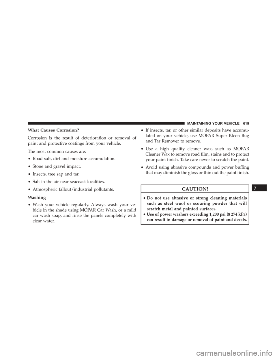 CHRYSLER 200 2016 2.G Owners Manual What Causes Corrosion?
Corrosion is the result of deterioration or removal of
paint and protective coatings from your vehicle.
The most common causes are:
•Road salt, dirt and moisture accumulation. CHRYSLER 200 2016 2.G Owners Manual What Causes Corrosion?
Corrosion is the result of deterioration or removal of
paint and protective coatings from your vehicle.
The most common causes are:
•Road salt, dirt and moisture accumulation.