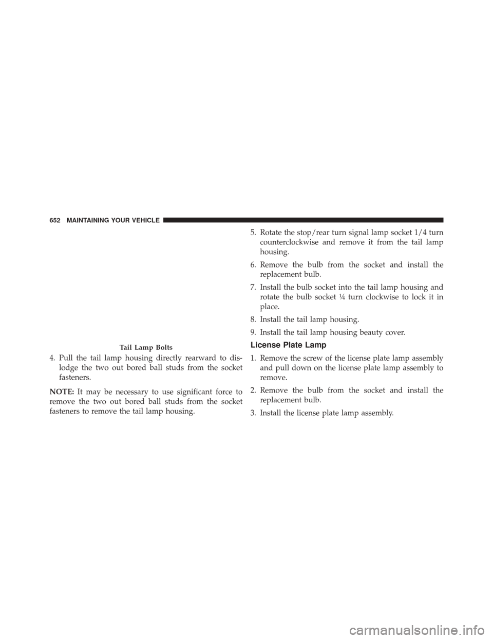 CHRYSLER 200 2016 2.G Owners Manual 4. Pull the tail lamp housing directly rearward to dis-lodge the two out bored ball studs from the socket
fasteners.
NOTE: It may be necessary to use significant force to
remove the two out bored ball
