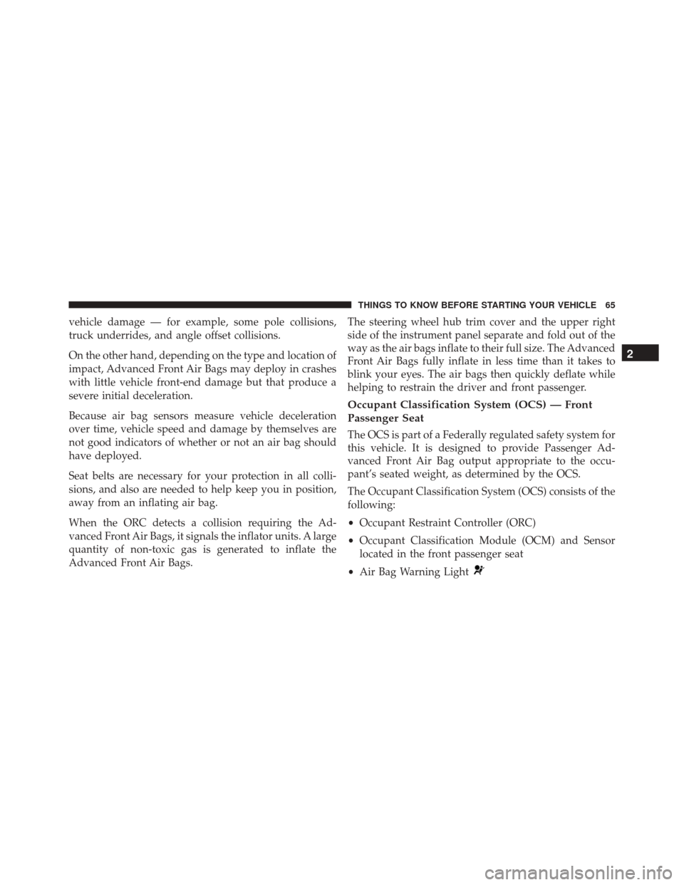 CHRYSLER 200 2016 2.G Repair Manual vehicle damage — for example, some pole collisions,
truck underrides, and angle offset collisions.
On the other hand, depending on the type and location of
impact, Advanced Front Air Bags may deploy