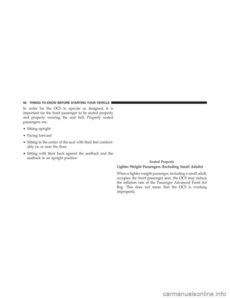 CHRYSLER 200 2016 2.G Repair Manual In order for the OCS to operate as designed, it is
important for the front passenger to be seated properly
and properly wearing the seat belt. Properly seated
passengers are:
•Sitting upright
• Fa